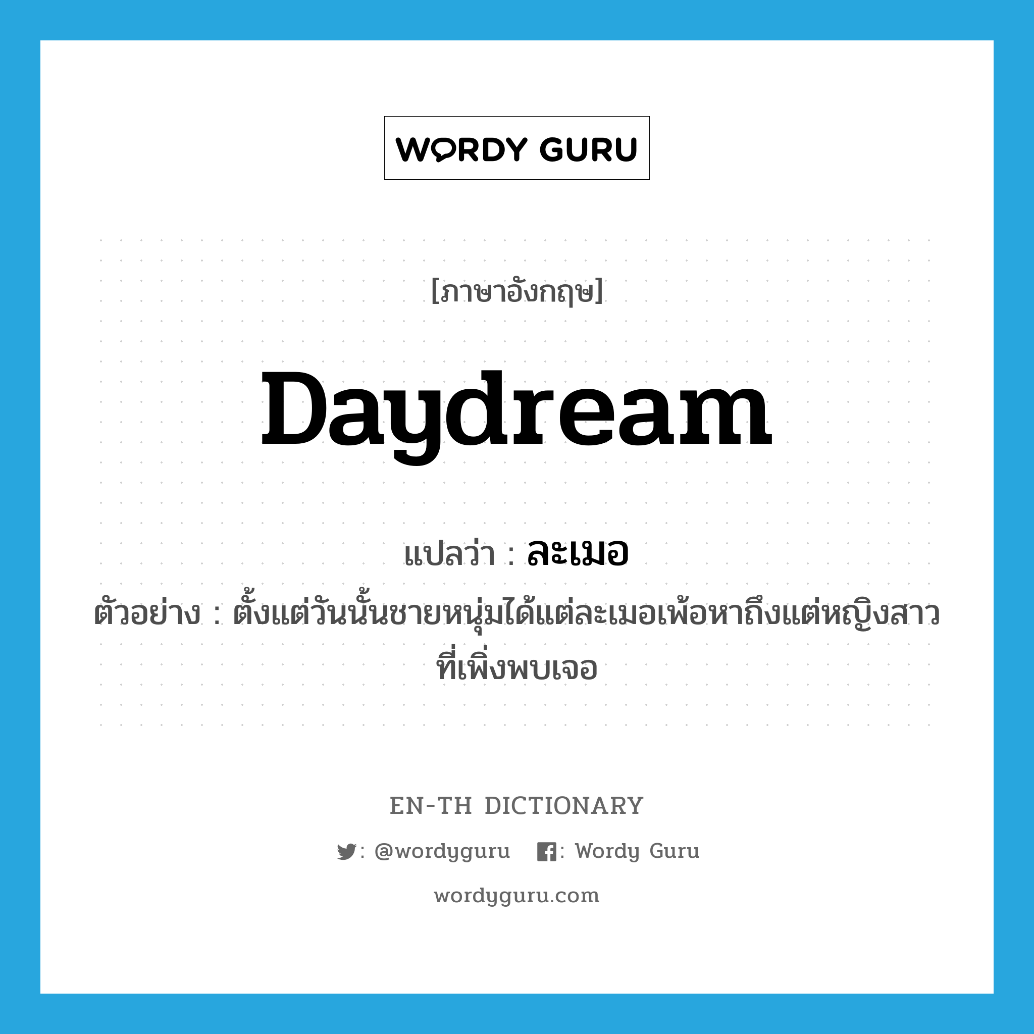 daydream แปลว่า?, คำศัพท์ภาษาอังกฤษ daydream แปลว่า ละเมอ ประเภท V ตัวอย่าง ตั้งแต่วันนั้นชายหนุ่มได้แต่ละเมอเพ้อหาถึงแต่หญิงสาวที่เพิ่งพบเจอ หมวด V