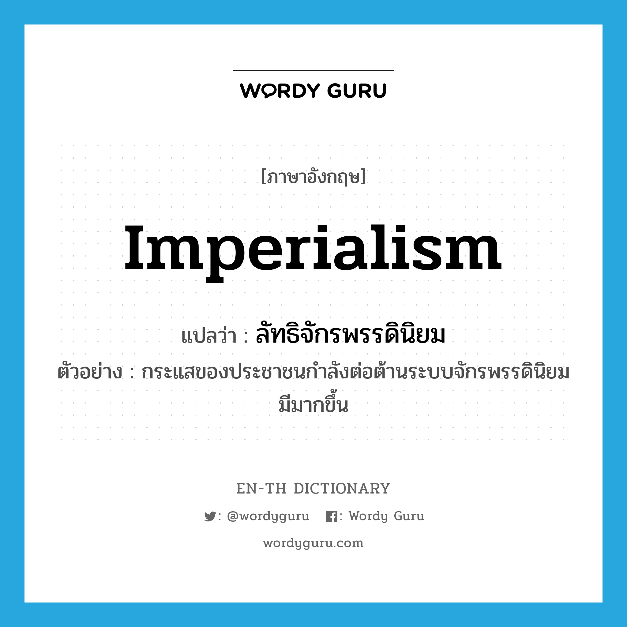 imperialism แปลว่า?, คำศัพท์ภาษาอังกฤษ imperialism แปลว่า ลัทธิจักรพรรดินิยม ประเภท N ตัวอย่าง กระแสของประชาชนกำลังต่อต้านระบบจักรพรรดินิยมมีมากขึ้น หมวด N