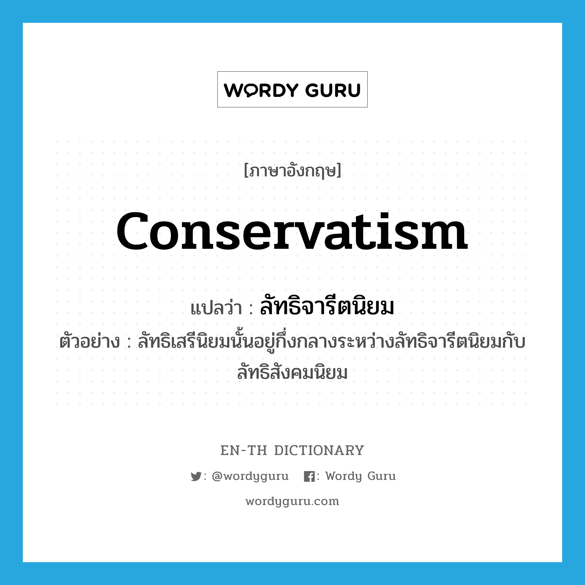 conservatism แปลว่า?, คำศัพท์ภาษาอังกฤษ conservatism แปลว่า ลัทธิจารีตนิยม ประเภท N ตัวอย่าง ลัทธิเสรีนิยมนั้นอยู่กึ่งกลางระหว่างลัทธิจารีตนิยมกับลัทธิสังคมนิยม หมวด N
