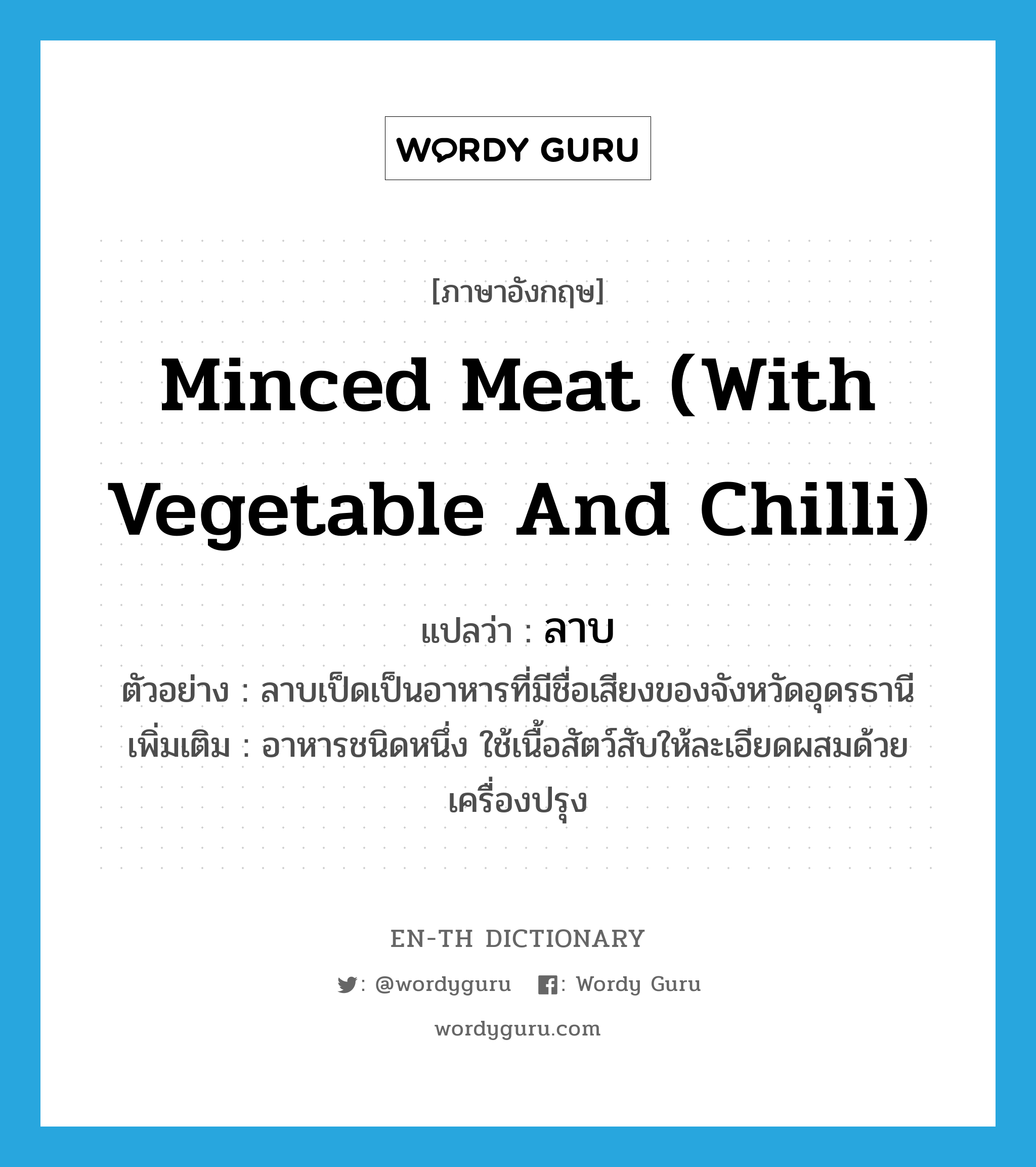 minced meat (with vegetable and chilli) แปลว่า?, คำศัพท์ภาษาอังกฤษ minced meat (with vegetable and chilli) แปลว่า ลาบ ประเภท N ตัวอย่าง ลาบเป็ดเป็นอาหารที่มีชื่อเสียงของจังหวัดอุดรธานี เพิ่มเติม อาหารชนิดหนึ่ง ใช้เนื้อสัตว์สับให้ละเอียดผสมด้วยเครื่องปรุง หมวด N