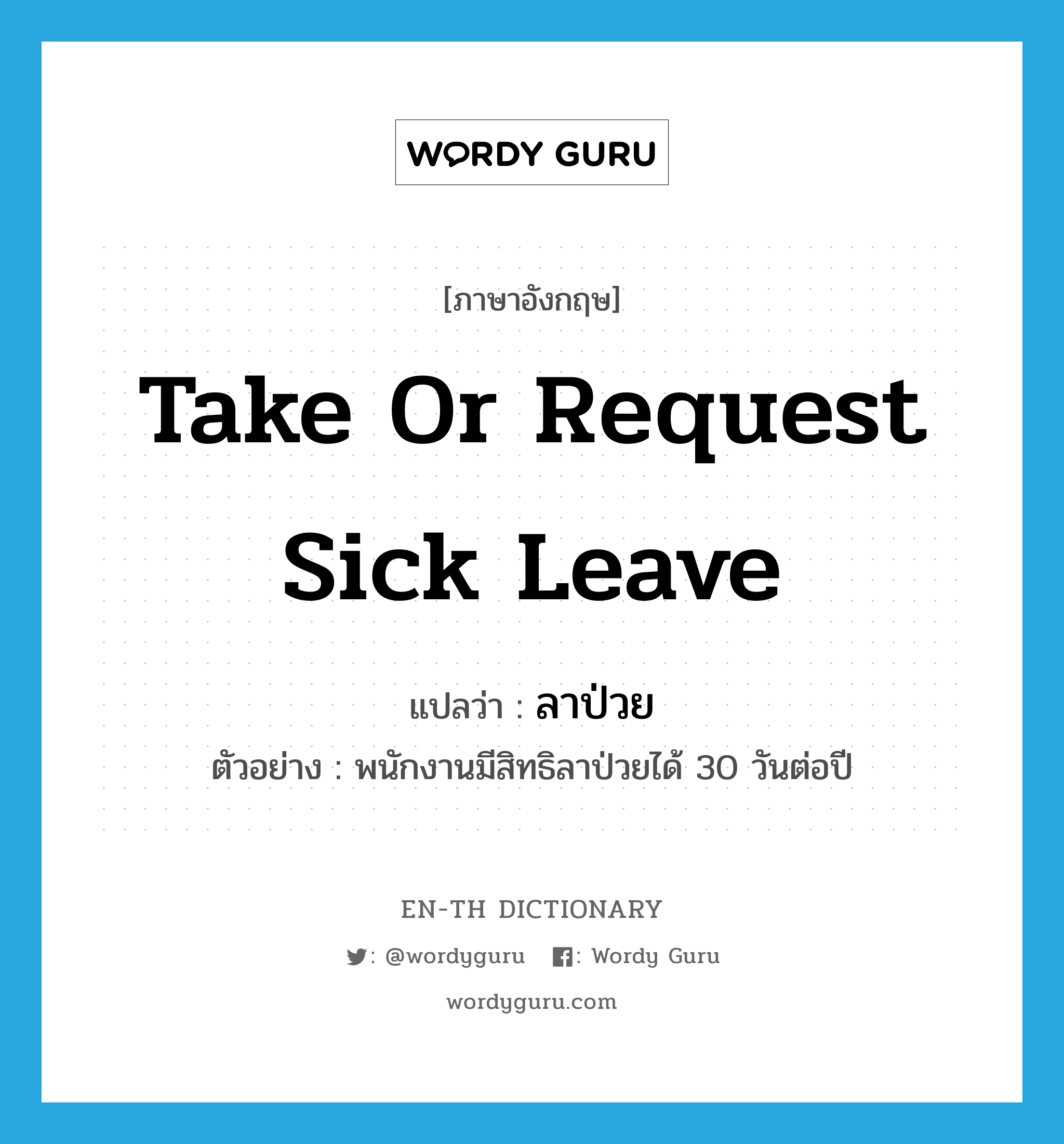 take or request sick leave แปลว่า?, คำศัพท์ภาษาอังกฤษ take or request sick leave แปลว่า ลาป่วย ประเภท V ตัวอย่าง พนักงานมีสิทธิลาป่วยได้ 30 วันต่อปี หมวด V