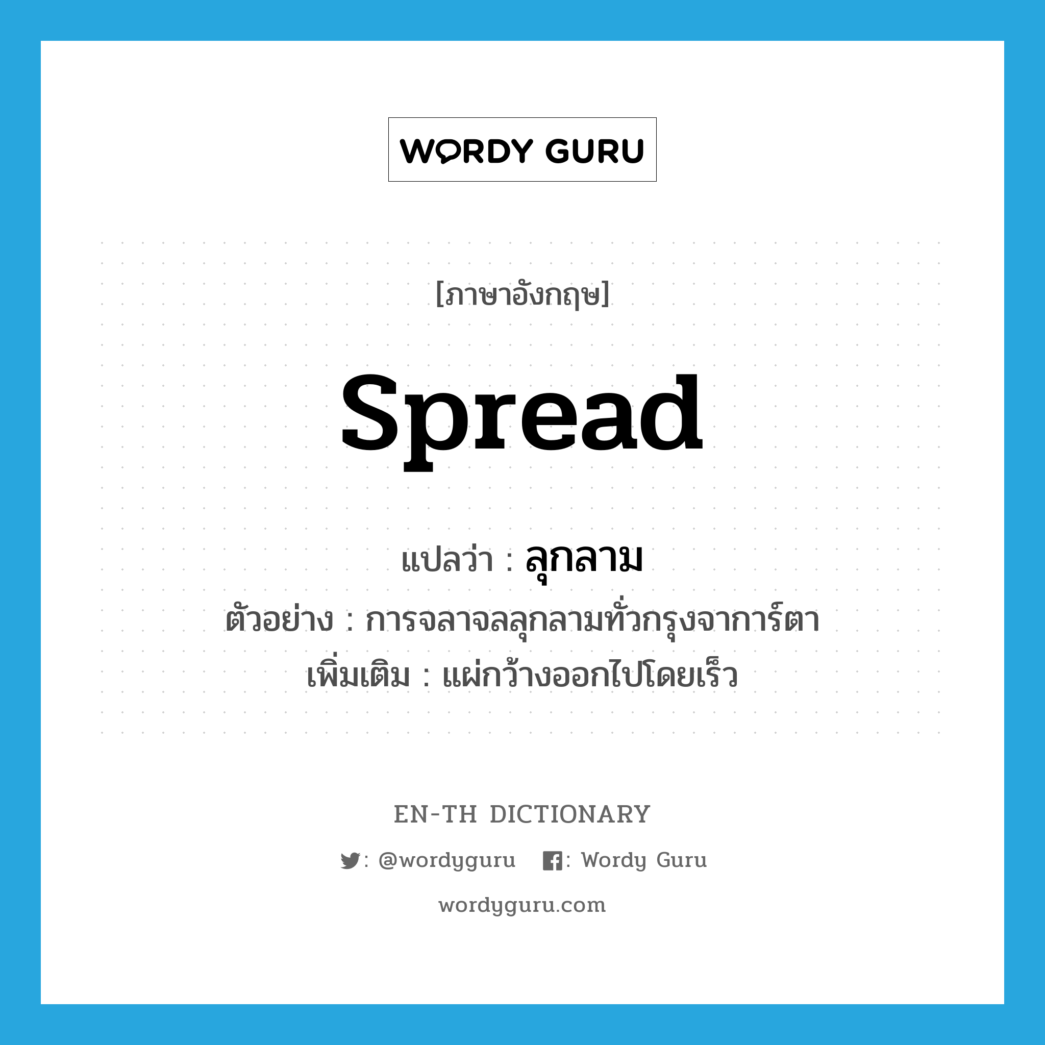 spread แปลว่า?, คำศัพท์ภาษาอังกฤษ spread แปลว่า ลุกลาม ประเภท V ตัวอย่าง การจลาจลลุกลามทั่วกรุงจาการ์ตา เพิ่มเติม แผ่กว้างออกไปโดยเร็ว หมวด V