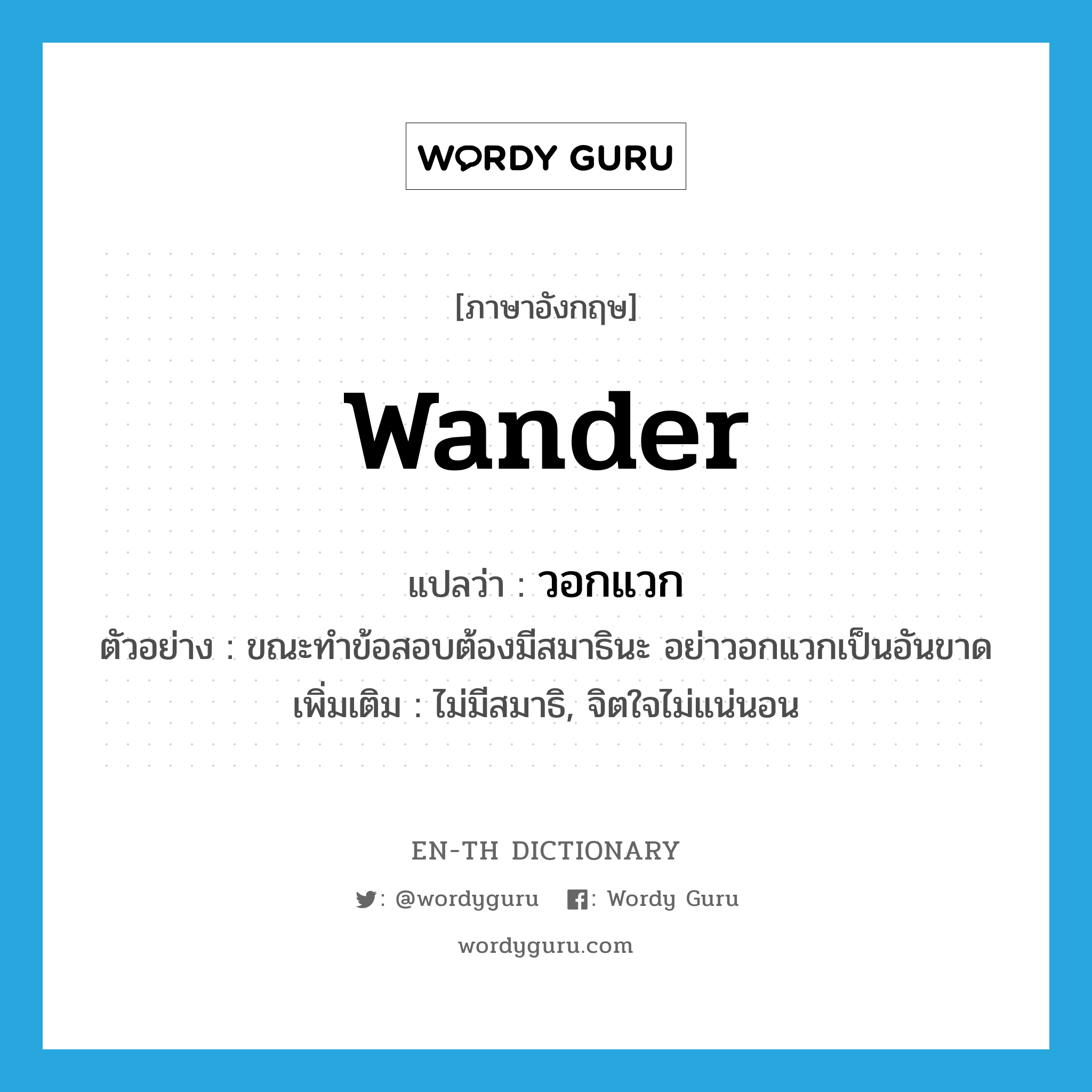 wander แปลว่า?, คำศัพท์ภาษาอังกฤษ wander แปลว่า วอกแวก ประเภท V ตัวอย่าง ขณะทำข้อสอบต้องมีสมาธินะ อย่าวอกแวกเป็นอันขาด เพิ่มเติม ไม่มีสมาธิ, จิตใจไม่แน่นอน หมวด V