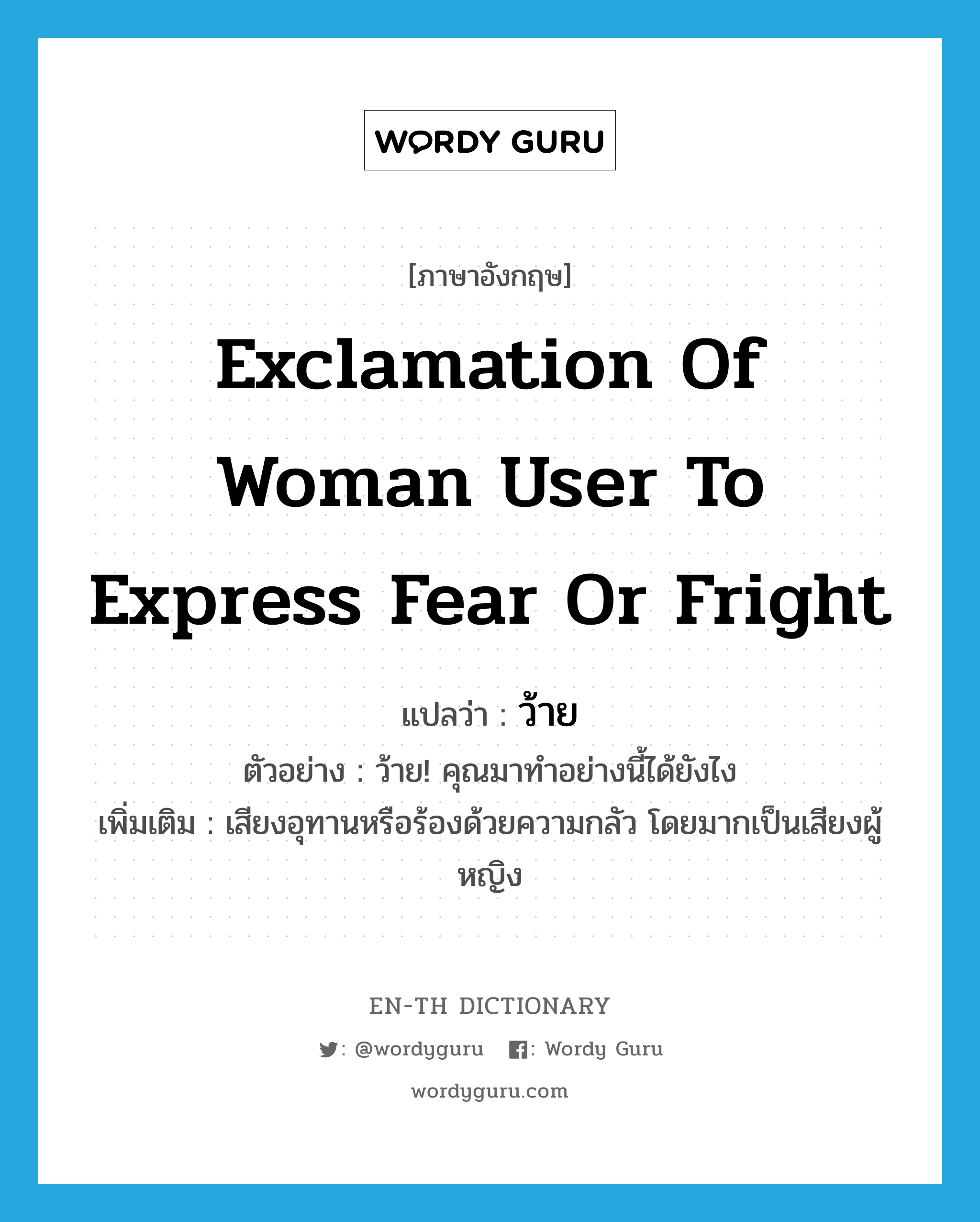 exclamation of woman user to express fear or fright แปลว่า? คำศัพท์ในกลุ่มประเภท INT, คำศัพท์ภาษาอังกฤษ exclamation of woman user to express fear or fright แปลว่า ว้าย ประเภท INT ตัวอย่าง ว้าย! คุณมาทำอย่างนี้ได้ยังไง เพิ่มเติม เสียงอุทานหรือร้องด้วยความกลัว โดยมากเป็นเสียงผู้หญิง หมวด INT