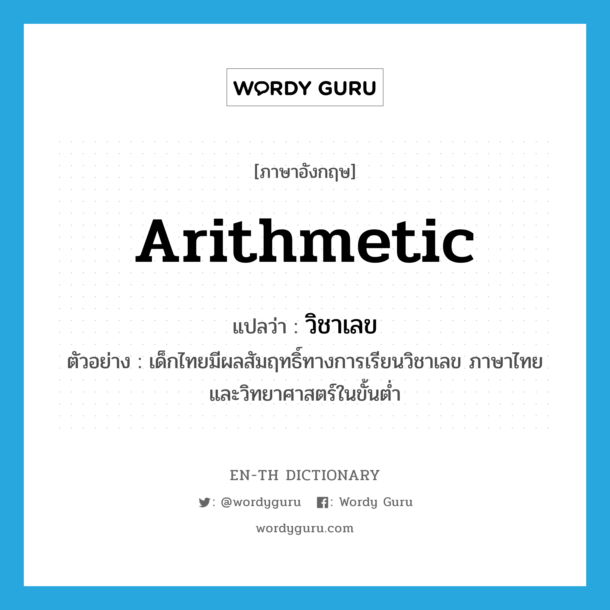 arithmetic แปลว่า?, คำศัพท์ภาษาอังกฤษ arithmetic แปลว่า วิชาเลข ประเภท N ตัวอย่าง เด็กไทยมีผลสัมฤทธิ์ทางการเรียนวิชาเลข ภาษาไทย และวิทยาศาสตร์ในขั้นต่ำ หมวด N