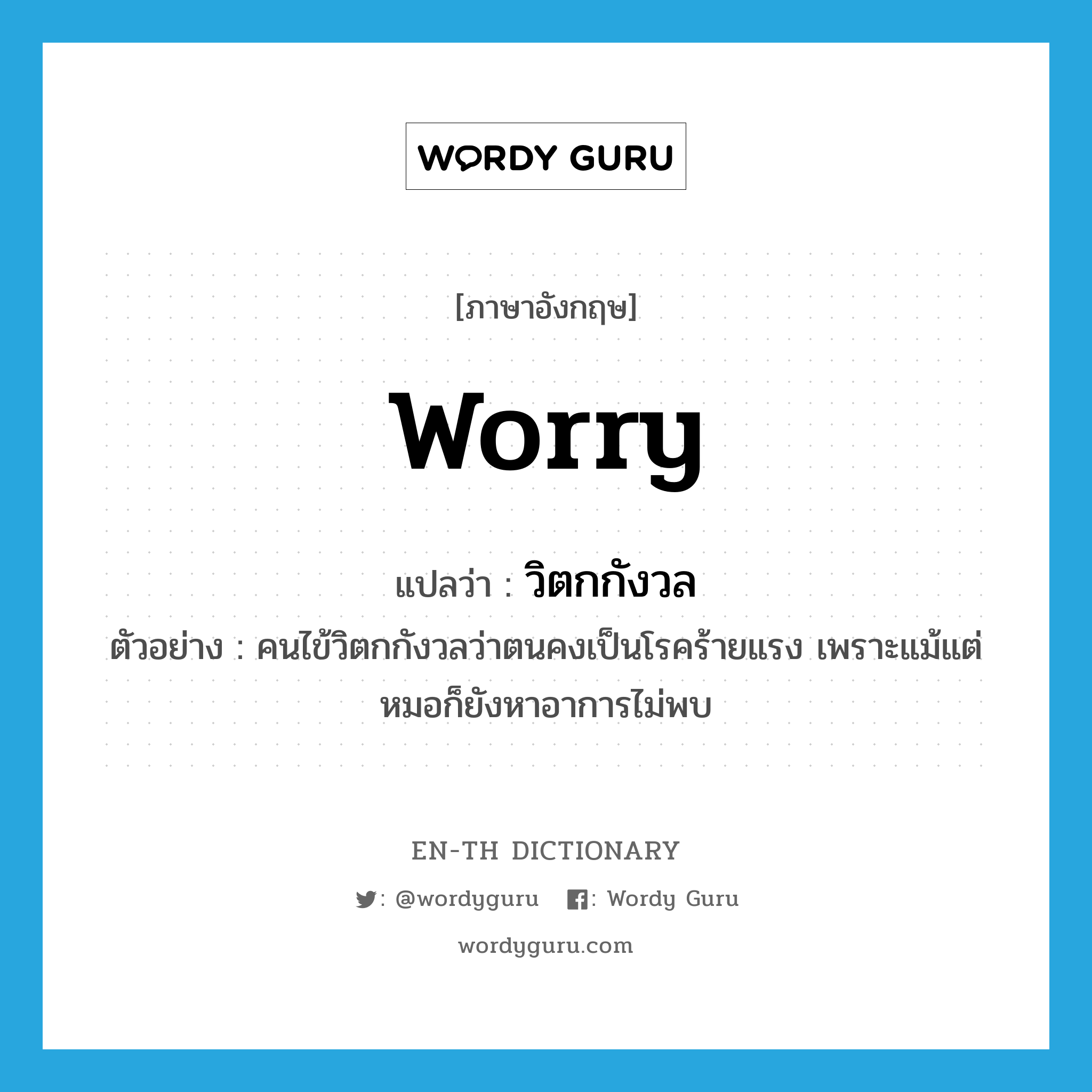 วิตกกังวล ภาษาอังกฤษ?, คำศัพท์ภาษาอังกฤษ วิตกกังวล แปลว่า worry ประเภท V ตัวอย่าง คนไข้วิตกกังวลว่าตนคงเป็นโรคร้ายแรง เพราะแม้แต่หมอก็ยังหาอาการไม่พบ หมวด V
