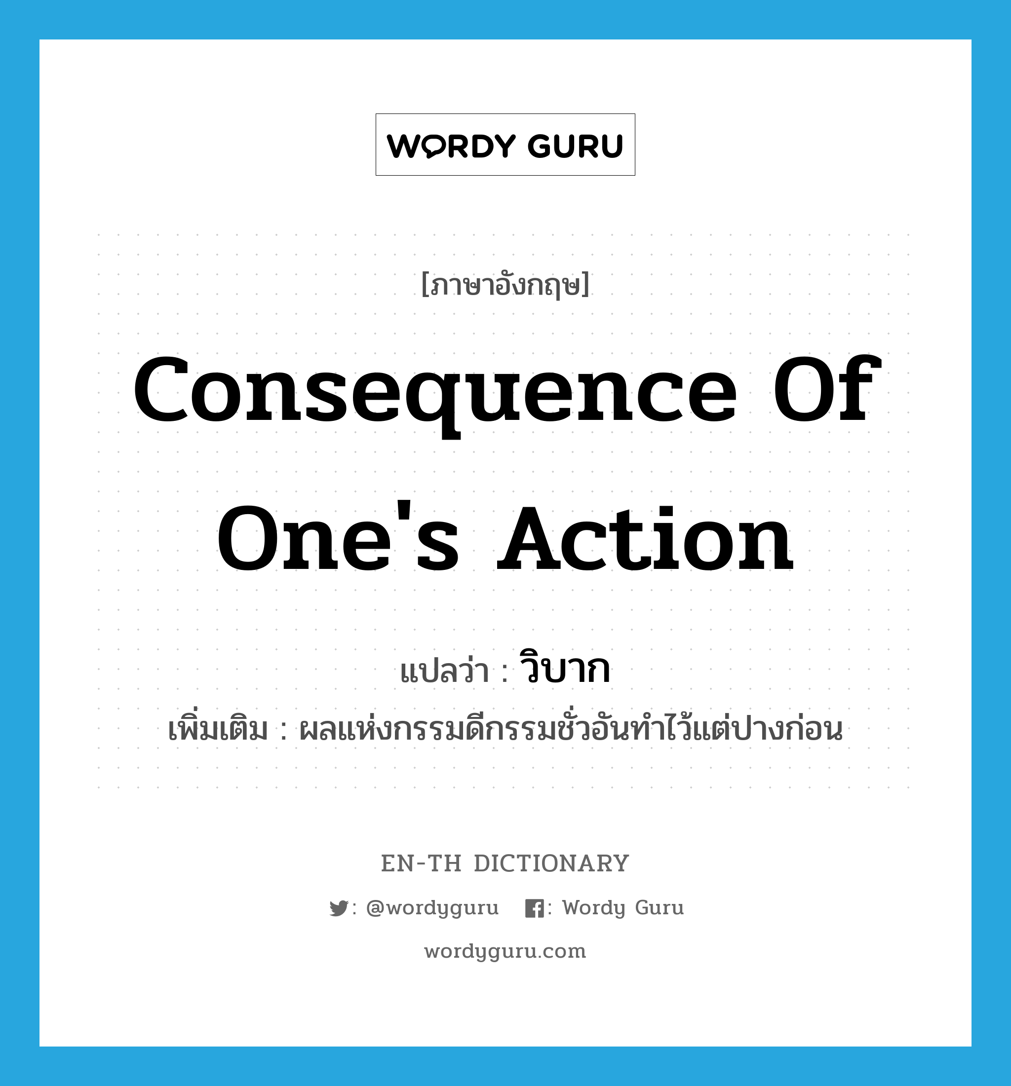 consequence of one's action แปลว่า?, คำศัพท์ภาษาอังกฤษ consequence of one's action แปลว่า วิบาก ประเภท N เพิ่มเติม ผลแห่งกรรมดีกรรมชั่วอันทำไว้แต่ปางก่อน หมวด N