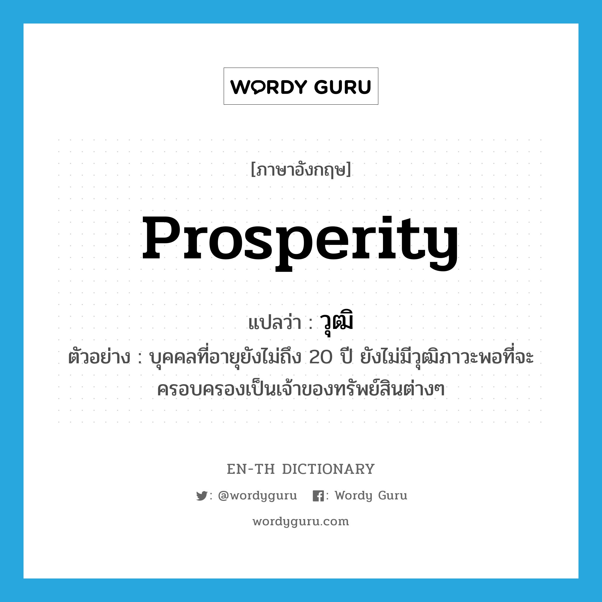 prosperity แปลว่า?, คำศัพท์ภาษาอังกฤษ prosperity แปลว่า วุฒิ ประเภท N ตัวอย่าง บุคคลที่อายุยังไม่ถึง 20 ปี ยังไม่มีวุฒิภาวะพอที่จะครอบครองเป็นเจ้าของทรัพย์สินต่างๆ หมวด N