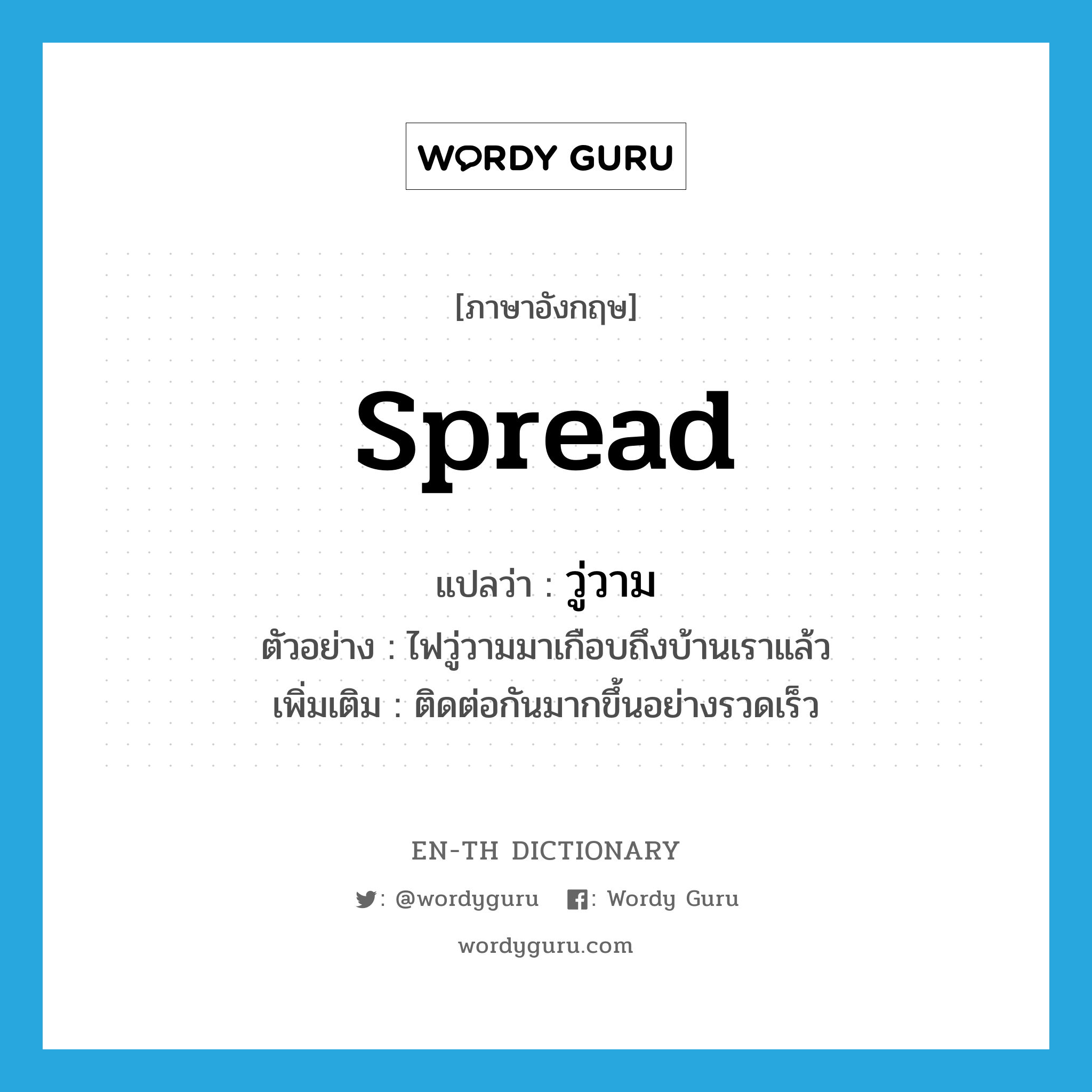 spread แปลว่า?, คำศัพท์ภาษาอังกฤษ spread แปลว่า วู่วาม ประเภท V ตัวอย่าง ไฟวู่วามมาเกือบถึงบ้านเราแล้ว เพิ่มเติม ติดต่อกันมากขึ้นอย่างรวดเร็ว หมวด V