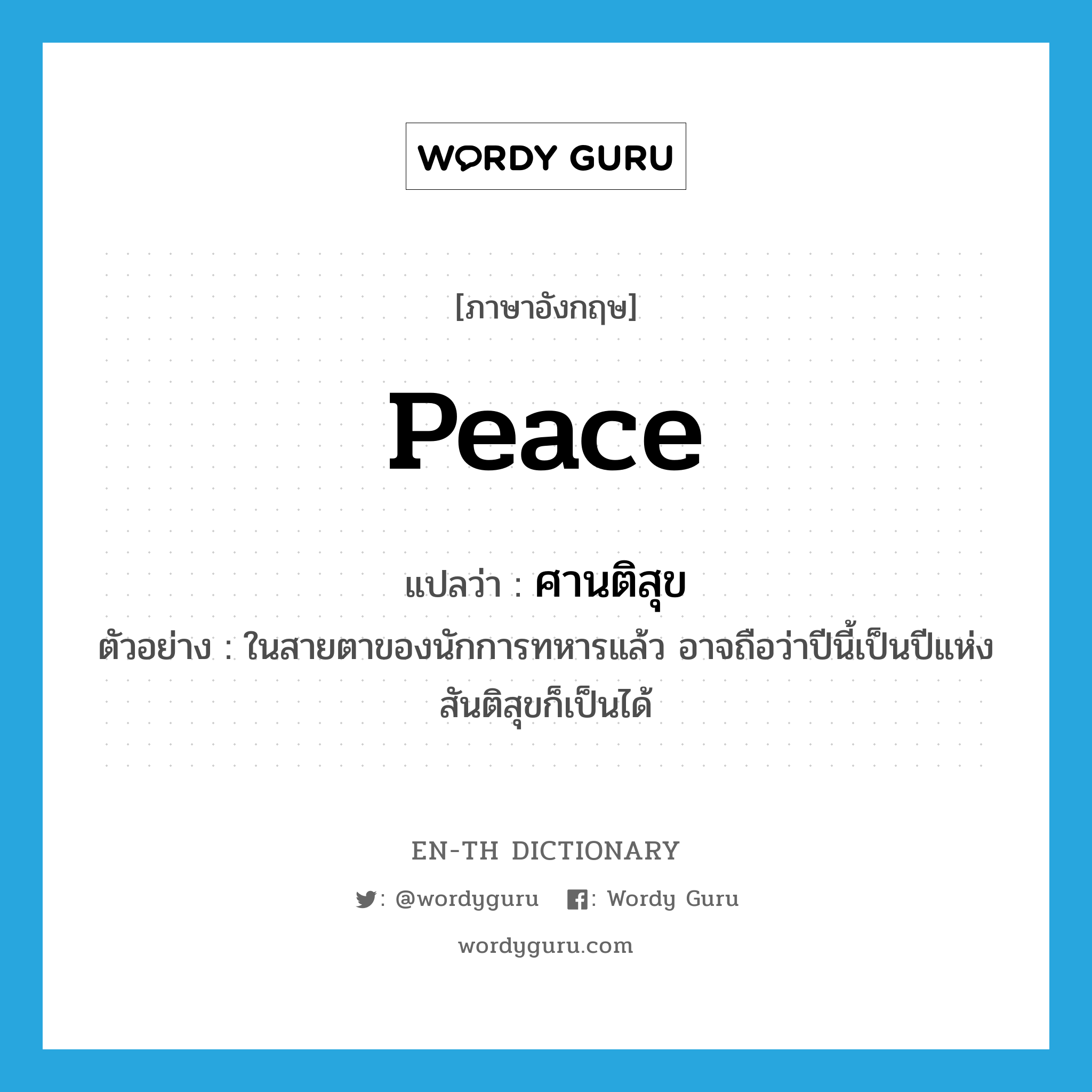 peace แปลว่า?, คำศัพท์ภาษาอังกฤษ peace แปลว่า ศานติสุข ประเภท N ตัวอย่าง ในสายตาของนักการทหารแล้ว อาจถือว่าปีนี้เป็นปีแห่งสันติสุขก็เป็นได้ หมวด N