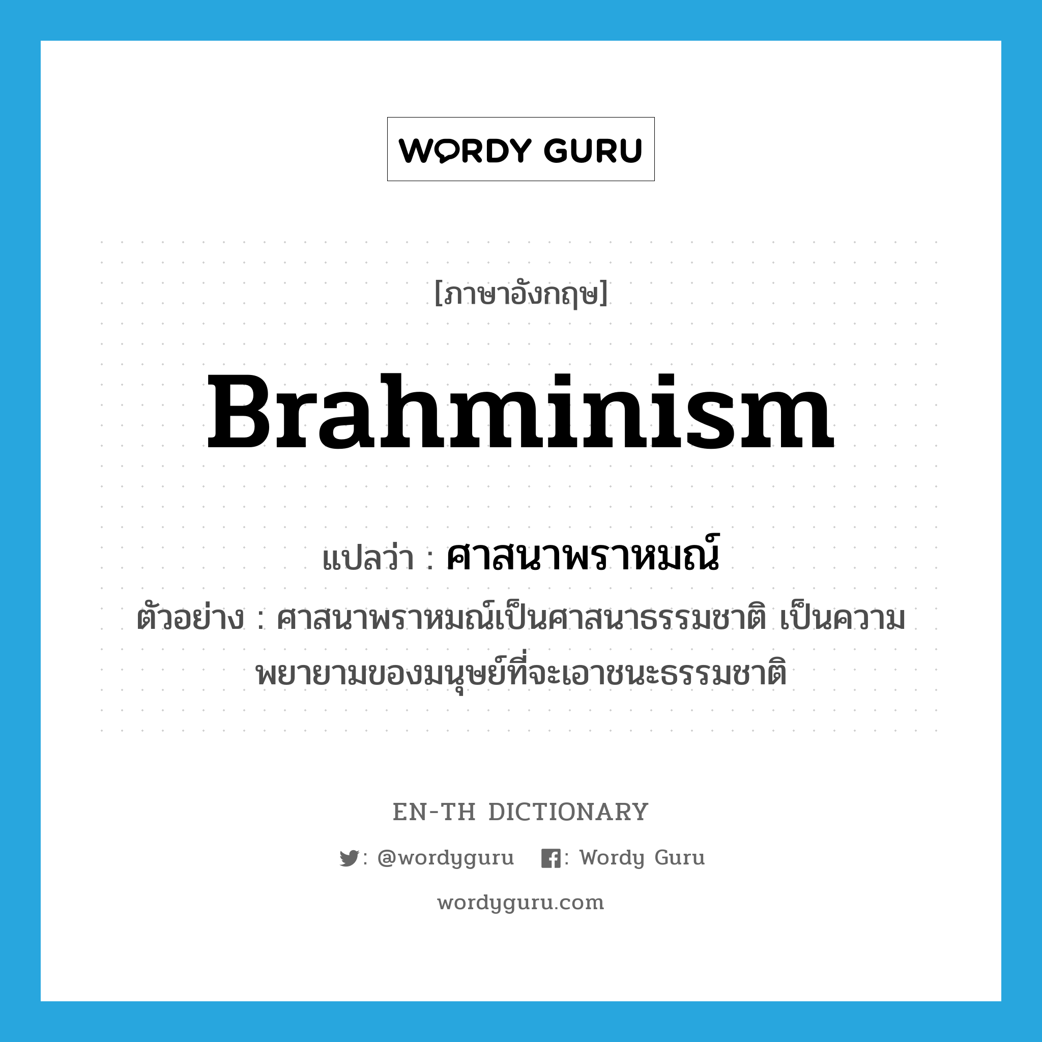 Brahminism แปลว่า?, คำศัพท์ภาษาอังกฤษ Brahminism แปลว่า ศาสนาพราหมณ์ ประเภท N ตัวอย่าง ศาสนาพราหมณ์เป็นศาสนาธรรมชาติ เป็นความพยายามของมนุษย์ที่จะเอาชนะธรรมชาติ หมวด N