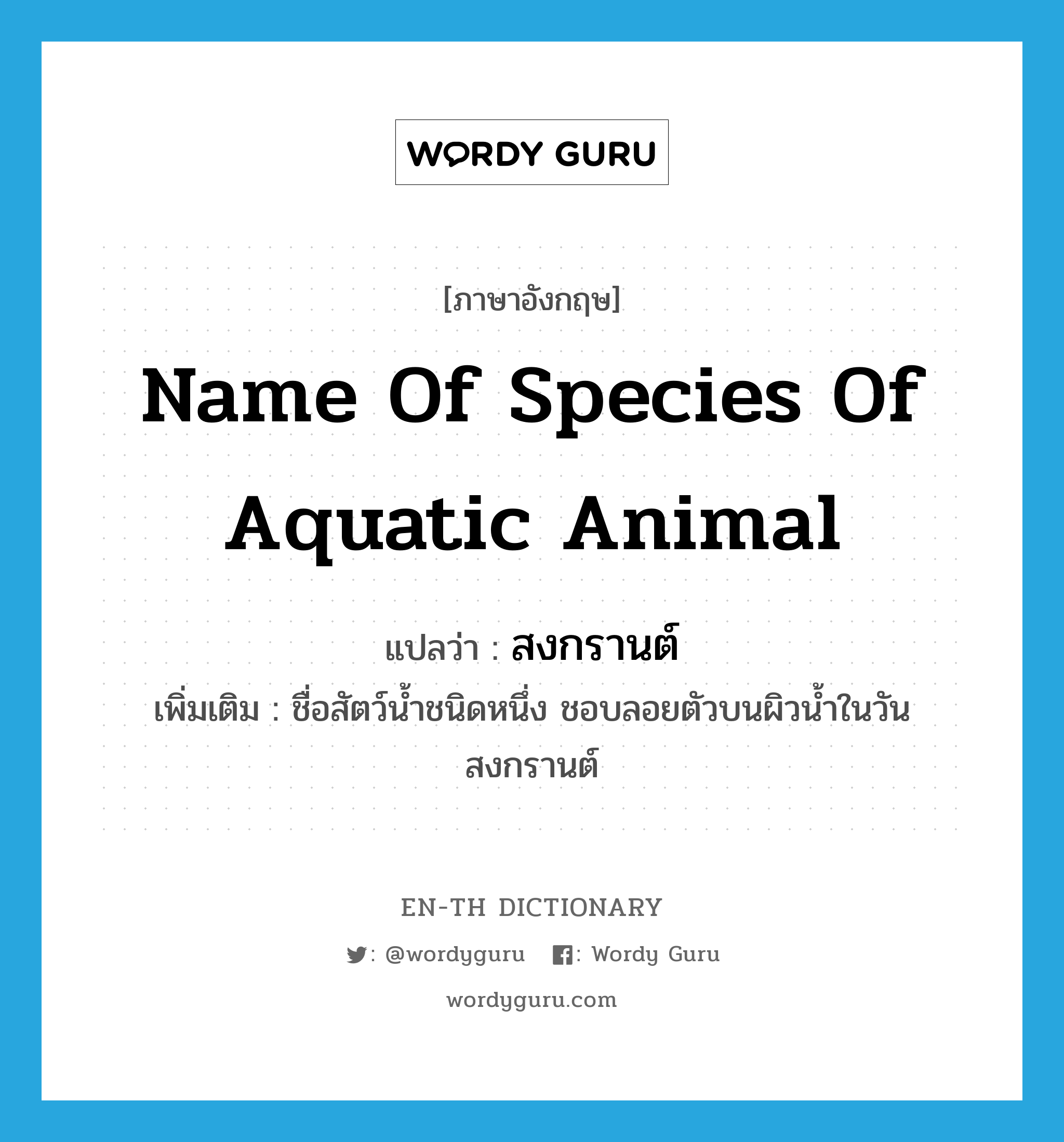 name of species of aquatic animal แปลว่า?, คำศัพท์ภาษาอังกฤษ name of species of aquatic animal แปลว่า สงกรานต์ ประเภท N เพิ่มเติม ชื่อสัตว์น้ำชนิดหนึ่ง ชอบลอยตัวบนผิวน้ำในวันสงกรานต์ หมวด N