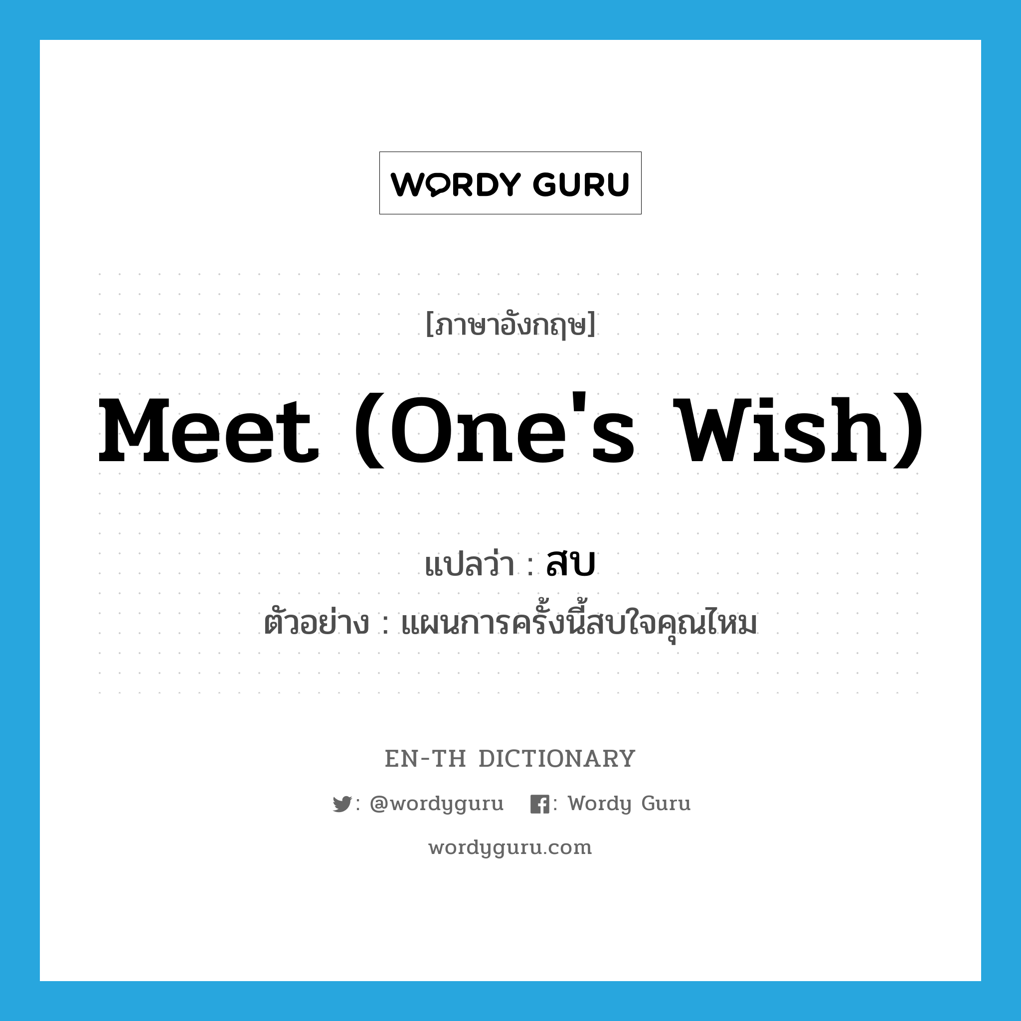 meet (one's wish) แปลว่า?, คำศัพท์ภาษาอังกฤษ meet (one's wish) แปลว่า สบ ประเภท V ตัวอย่าง แผนการครั้งนี้สบใจคุณไหม หมวด V