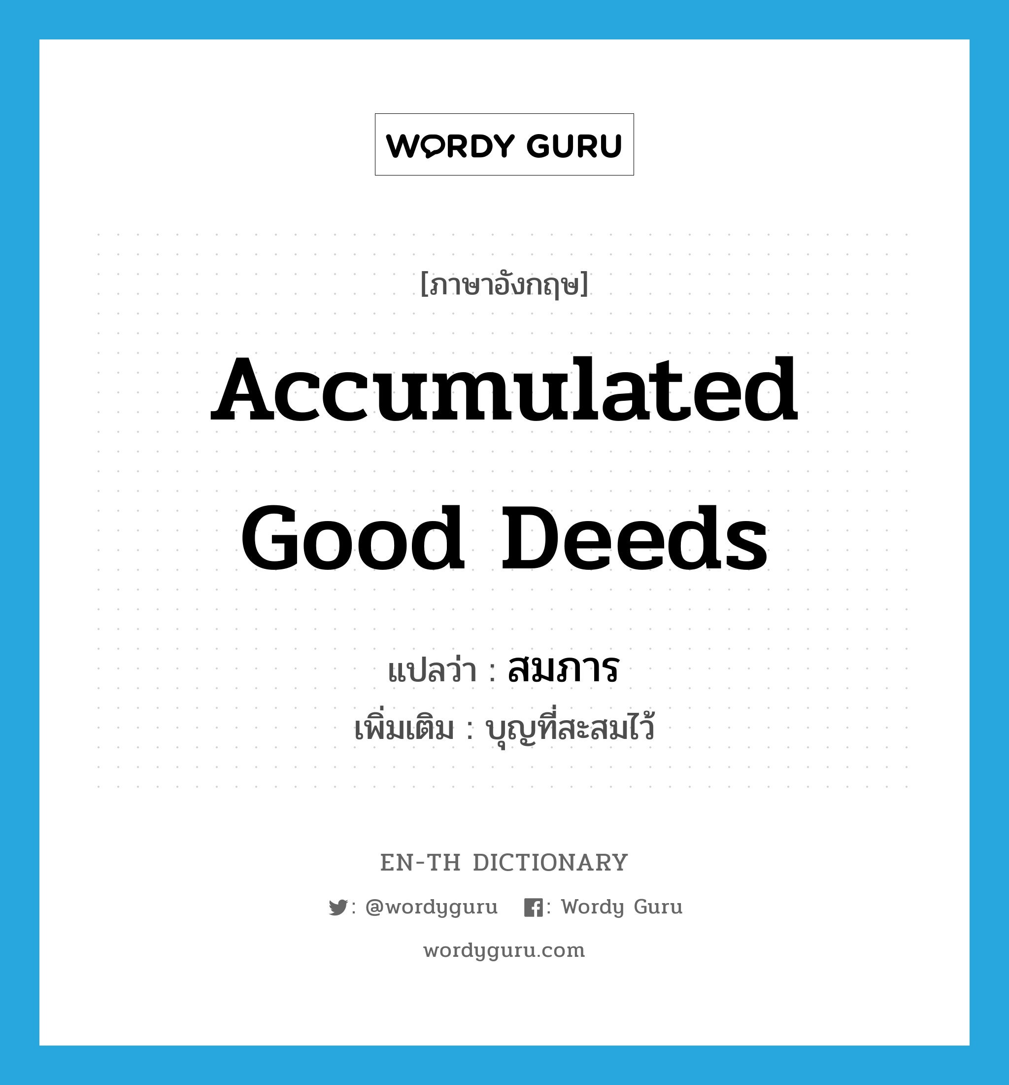 accumulated good deeds แปลว่า?, คำศัพท์ภาษาอังกฤษ accumulated good deeds แปลว่า สมภาร ประเภท N เพิ่มเติม บุญที่สะสมไว้ หมวด N