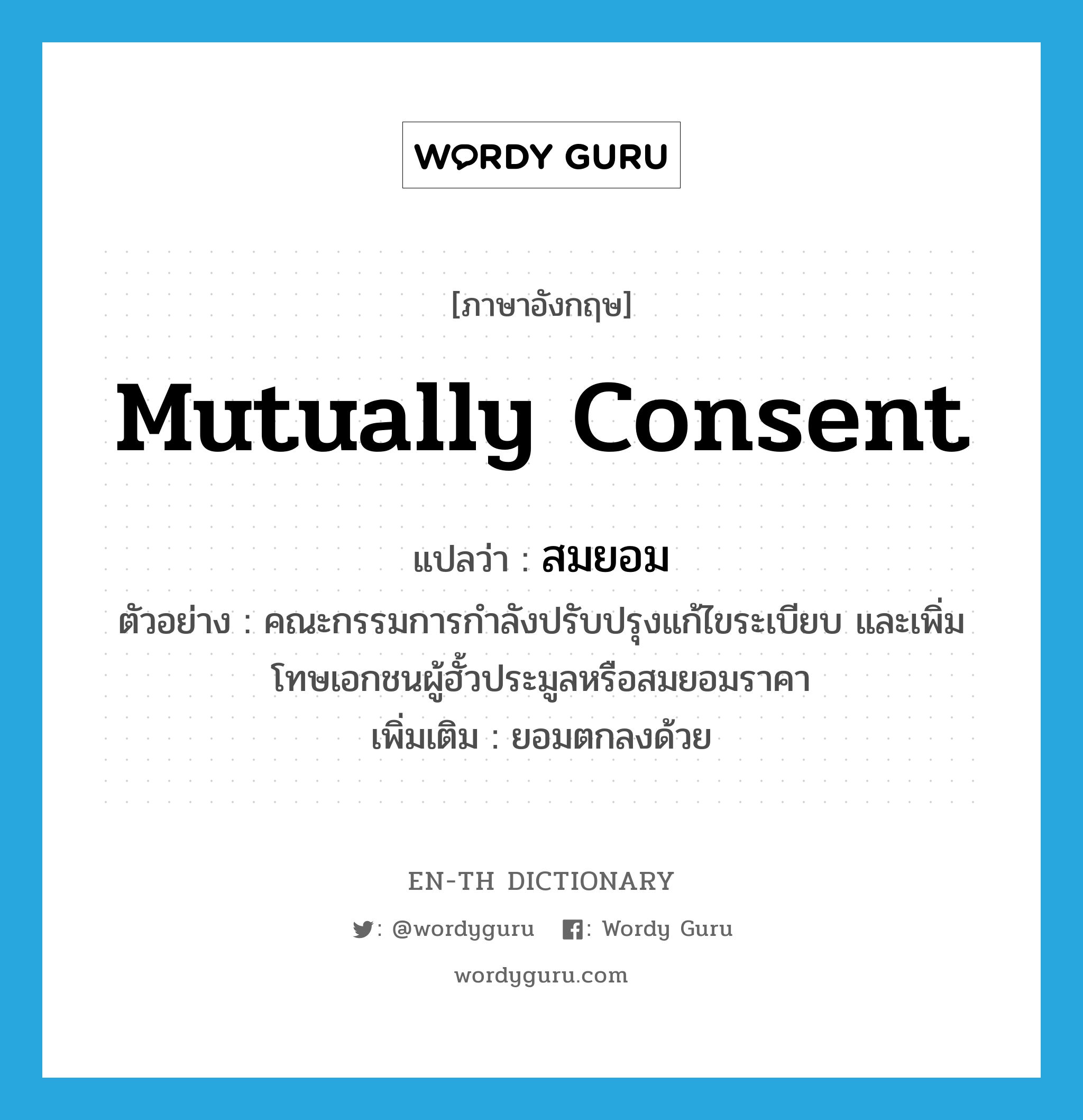 mutually consent แปลว่า?, คำศัพท์ภาษาอังกฤษ mutually consent แปลว่า สมยอม ประเภท V ตัวอย่าง คณะกรรมการกำลังปรับปรุงแก้ไขระเบียบ และเพิ่มโทษเอกชนผู้ฮั้วประมูลหรือสมยอมราคา เพิ่มเติม ยอมตกลงด้วย หมวด V