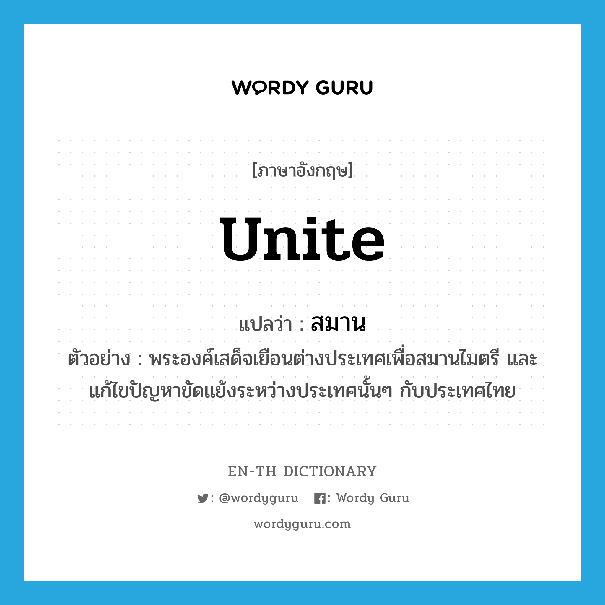 unite แปลว่า?, คำศัพท์ภาษาอังกฤษ unite แปลว่า สมาน ประเภท V ตัวอย่าง พระองค์เสด็จเยือนต่างประเทศเพื่อสมานไมตรี และแก้ไขปัญหาขัดแย้งระหว่างประเทศนั้นๆ กับประเทศไทย หมวด V