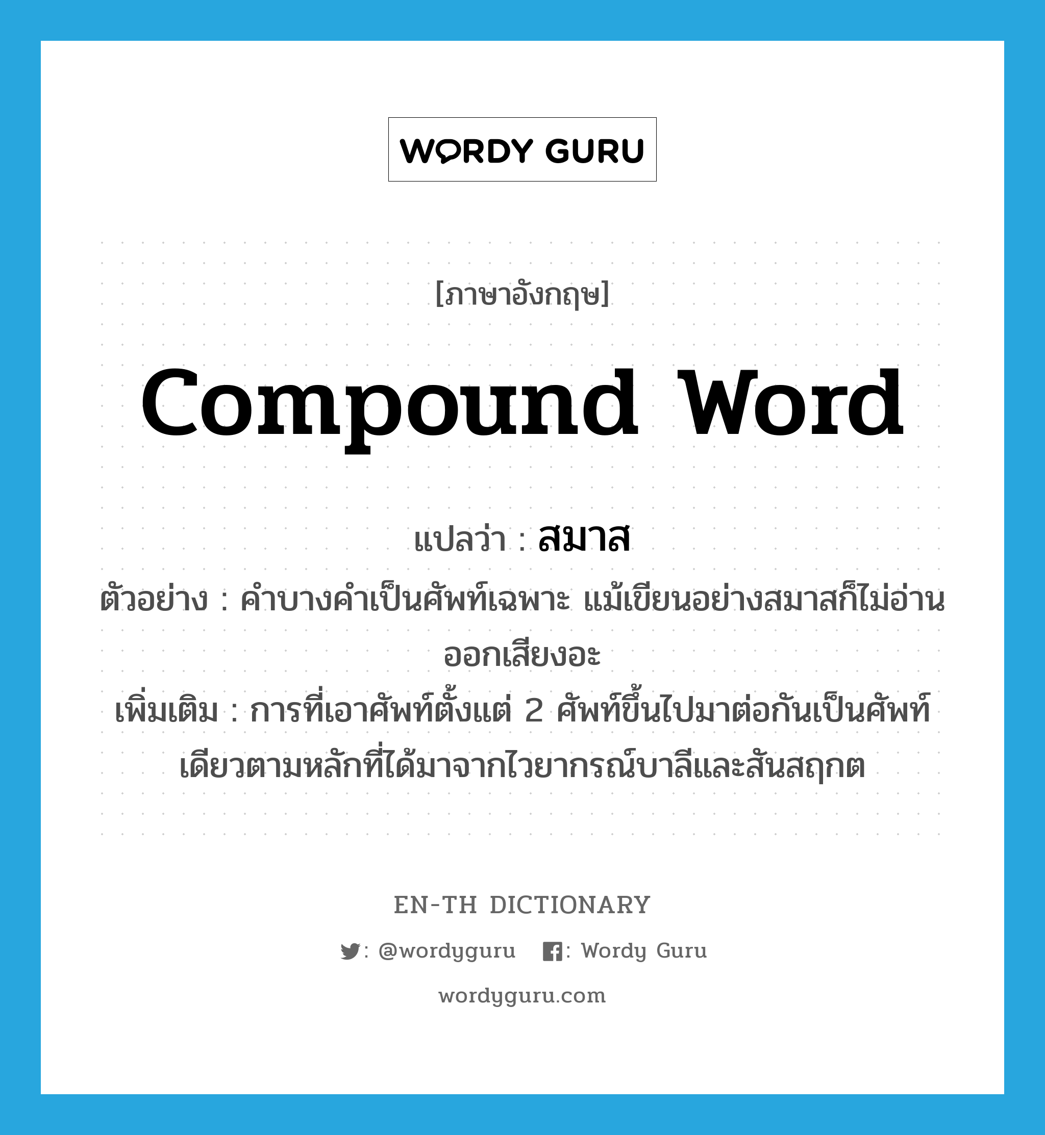compound word แปลว่า?, คำศัพท์ภาษาอังกฤษ compound word แปลว่า สมาส ประเภท N ตัวอย่าง คำบางคำเป็นศัพท์เฉพาะ แม้เขียนอย่างสมาสก็ไม่อ่านออกเสียงอะ เพิ่มเติม การที่เอาศัพท์ตั้งแต่ 2 ศัพท์ขึ้นไปมาต่อกันเป็นศัพท์เดียวตามหลักที่ได้มาจากไวยากรณ์บาลีและสันสฤกต หมวด N