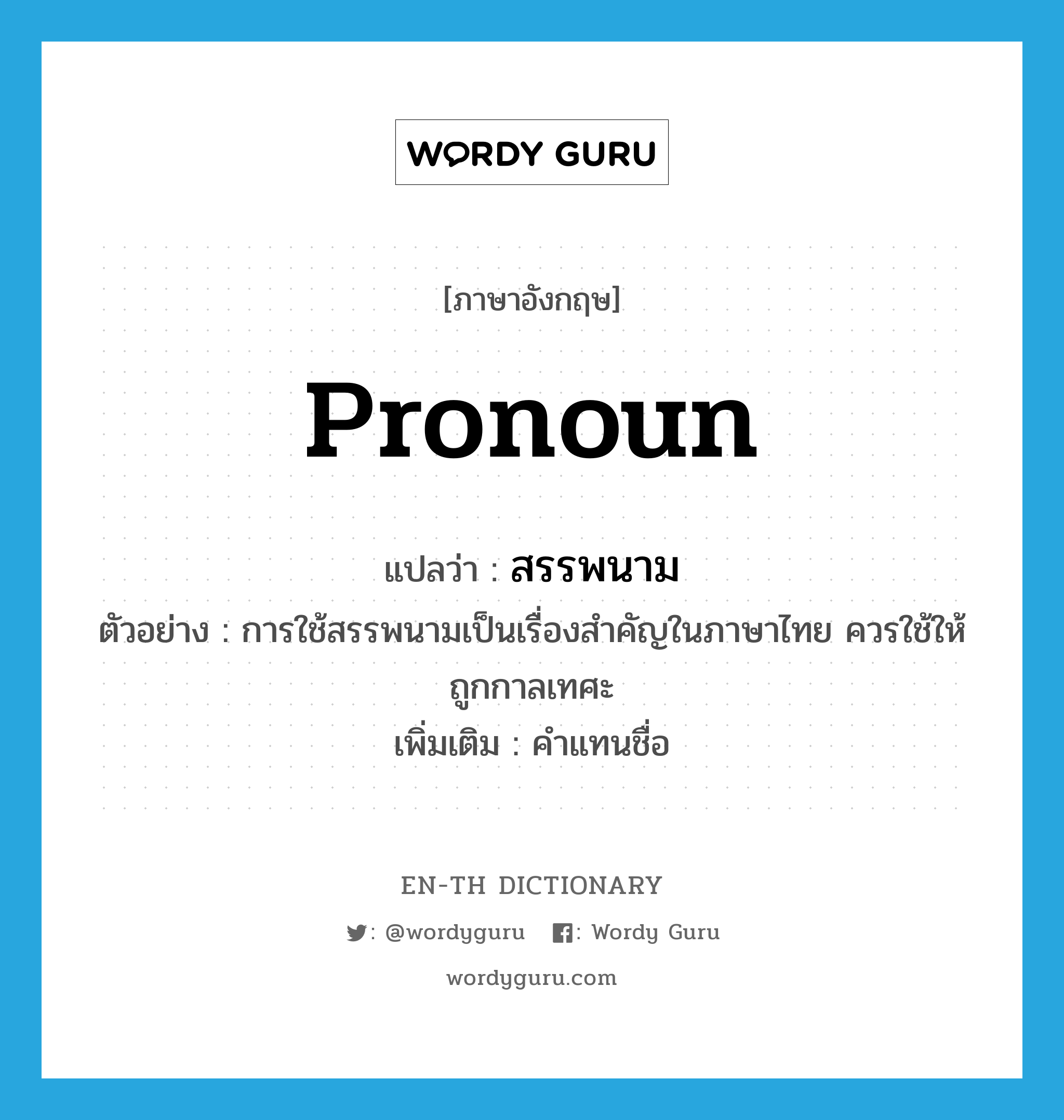 pronoun แปลว่า?, คำศัพท์ภาษาอังกฤษ pronoun แปลว่า สรรพนาม ประเภท N ตัวอย่าง การใช้สรรพนามเป็นเรื่องสำคัญในภาษาไทย ควรใช้ให้ถูกกาลเทศะ เพิ่มเติม คำแทนชื่อ หมวด N