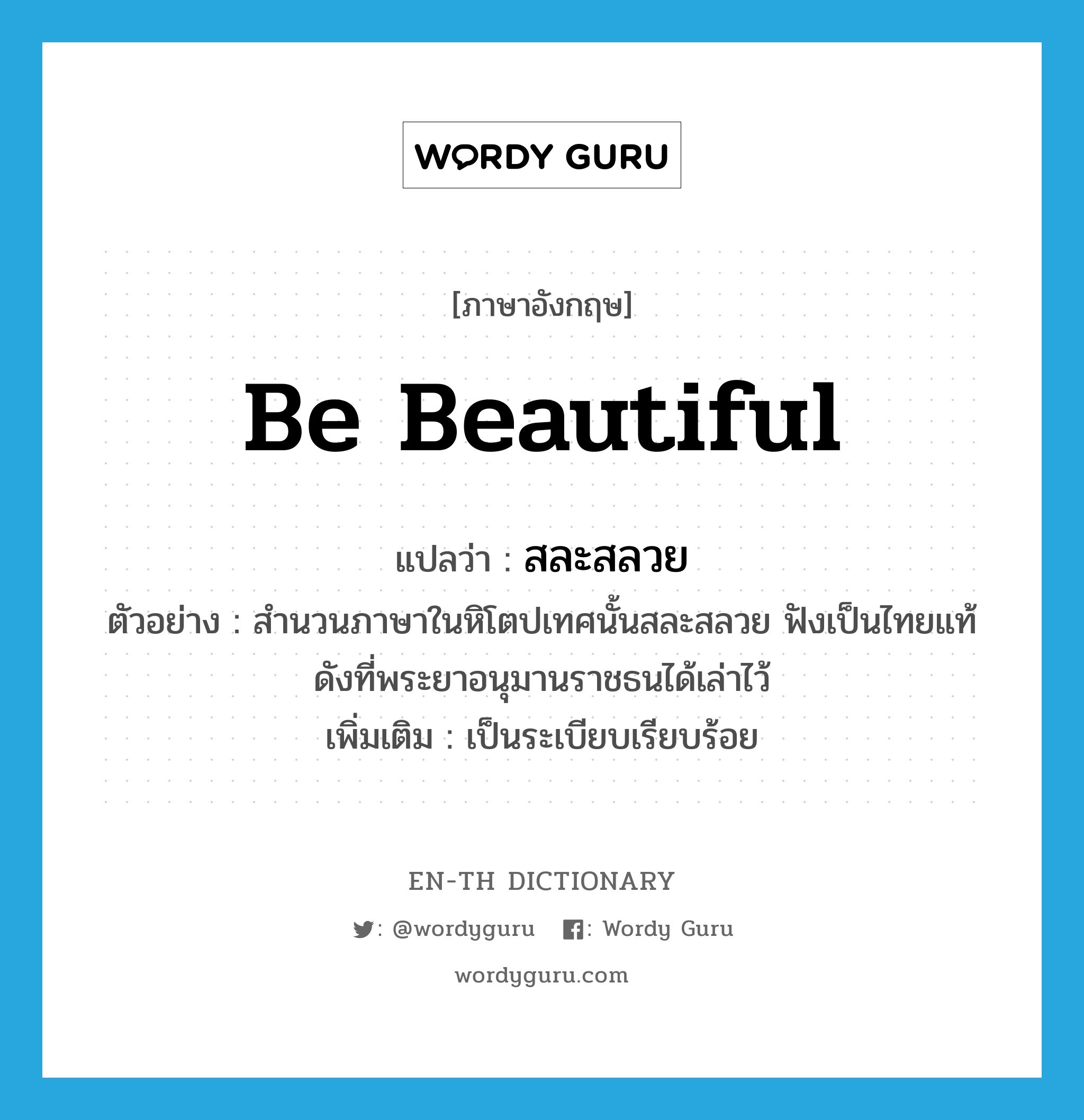 be beautiful แปลว่า?, คำศัพท์ภาษาอังกฤษ be beautiful แปลว่า สละสลวย ประเภท V ตัวอย่าง สำนวนภาษาในหิโตปเทศนั้นสละสลวย ฟังเป็นไทยแท้ดังที่พระยาอนุมานราชธนได้เล่าไว้ เพิ่มเติม เป็นระเบียบเรียบร้อย หมวด V