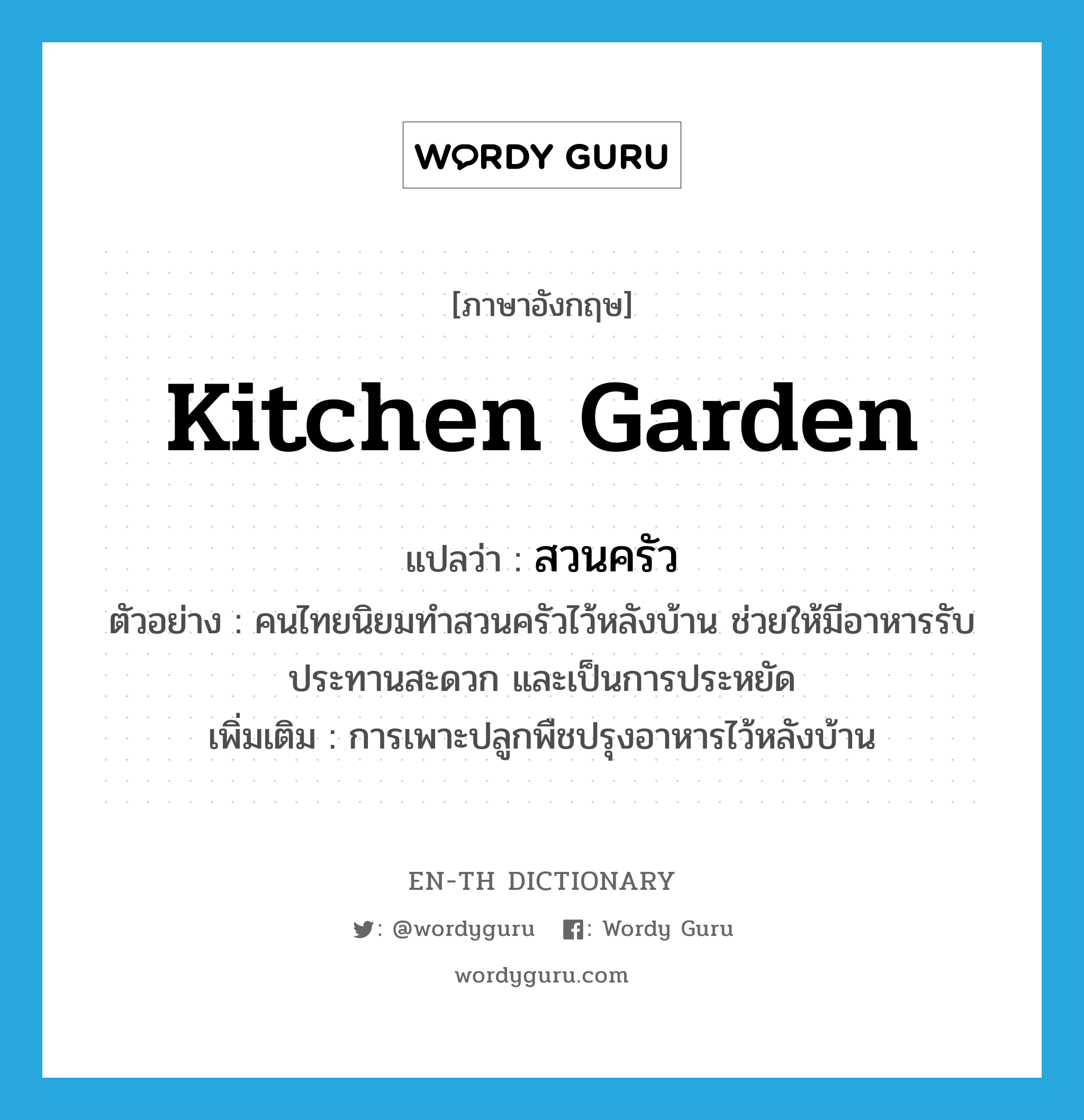 kitchen garden แปลว่า?, คำศัพท์ภาษาอังกฤษ kitchen garden แปลว่า สวนครัว ประเภท N ตัวอย่าง คนไทยนิยมทำสวนครัวไว้หลังบ้าน ช่วยให้มีอาหารรับประทานสะดวก และเป็นการประหยัด เพิ่มเติม การเพาะปลูกพืชปรุงอาหารไว้หลังบ้าน หมวด N