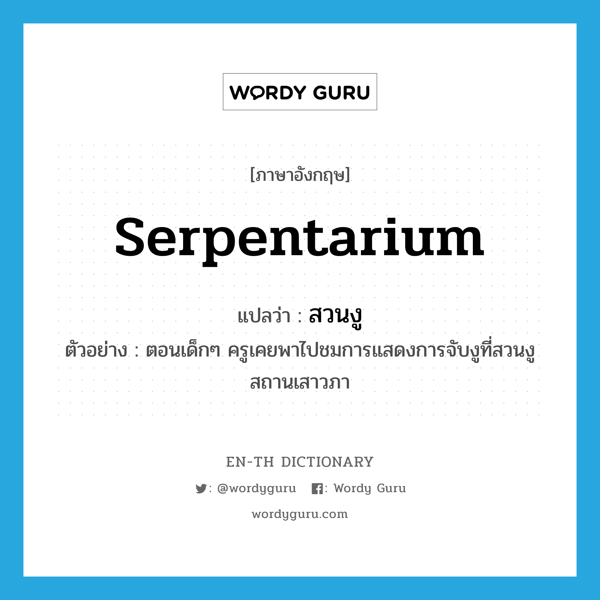serpentarium แปลว่า?, คำศัพท์ภาษาอังกฤษ serpentarium แปลว่า สวนงู ประเภท N ตัวอย่าง ตอนเด็กๆ ครูเคยพาไปชมการแสดงการจับงูที่สวนงู สถานเสาวภา หมวด N