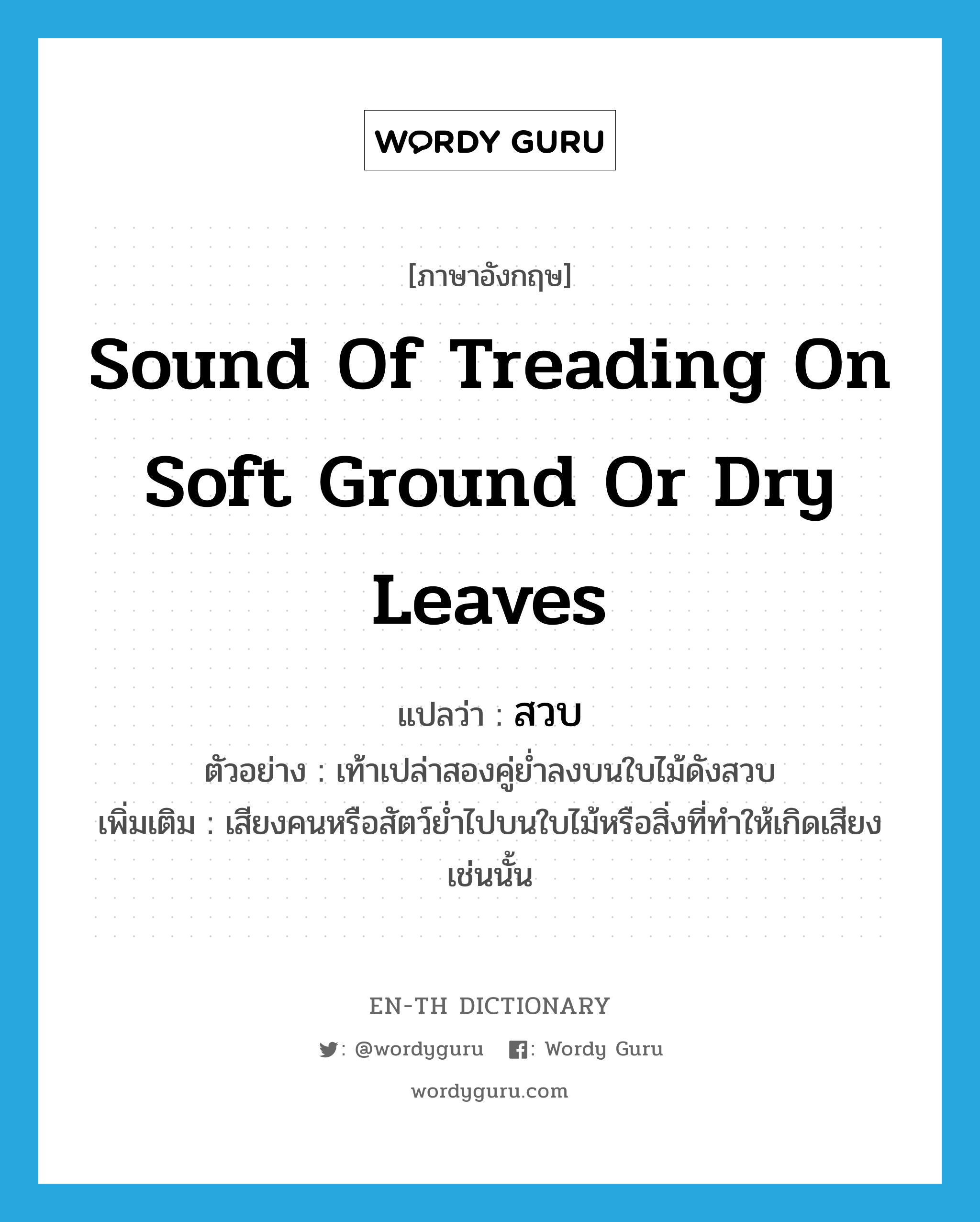 sound of treading on soft ground or dry leaves แปลว่า?, คำศัพท์ภาษาอังกฤษ sound of treading on soft ground or dry leaves แปลว่า สวบ ประเภท ADV ตัวอย่าง เท้าเปล่าสองคู่ย่ำลงบนใบไม้ดังสวบ เพิ่มเติม เสียงคนหรือสัตว์ย่ำไปบนใบไม้หรือสิ่งที่ทำให้เกิดเสียงเช่นนั้น หมวด ADV