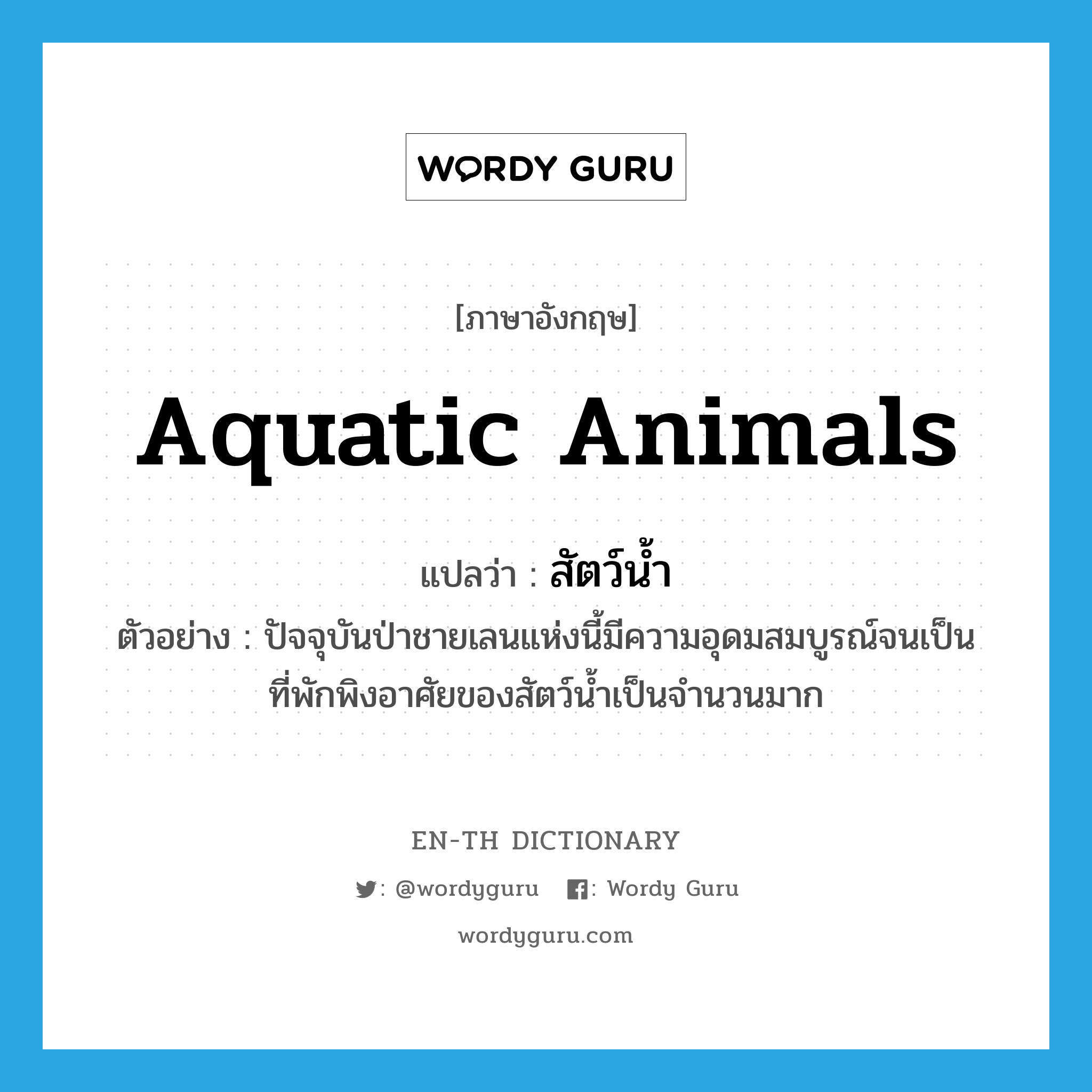 aquatic animals แปลว่า?, คำศัพท์ภาษาอังกฤษ aquatic animals แปลว่า สัตว์น้ำ ประเภท N ตัวอย่าง ปัจจุบันป่าชายเลนแห่งนี้มีความอุดมสมบูรณ์จนเป็นที่พักพิงอาศัยของสัตว์น้ำเป็นจำนวนมาก หมวด N
