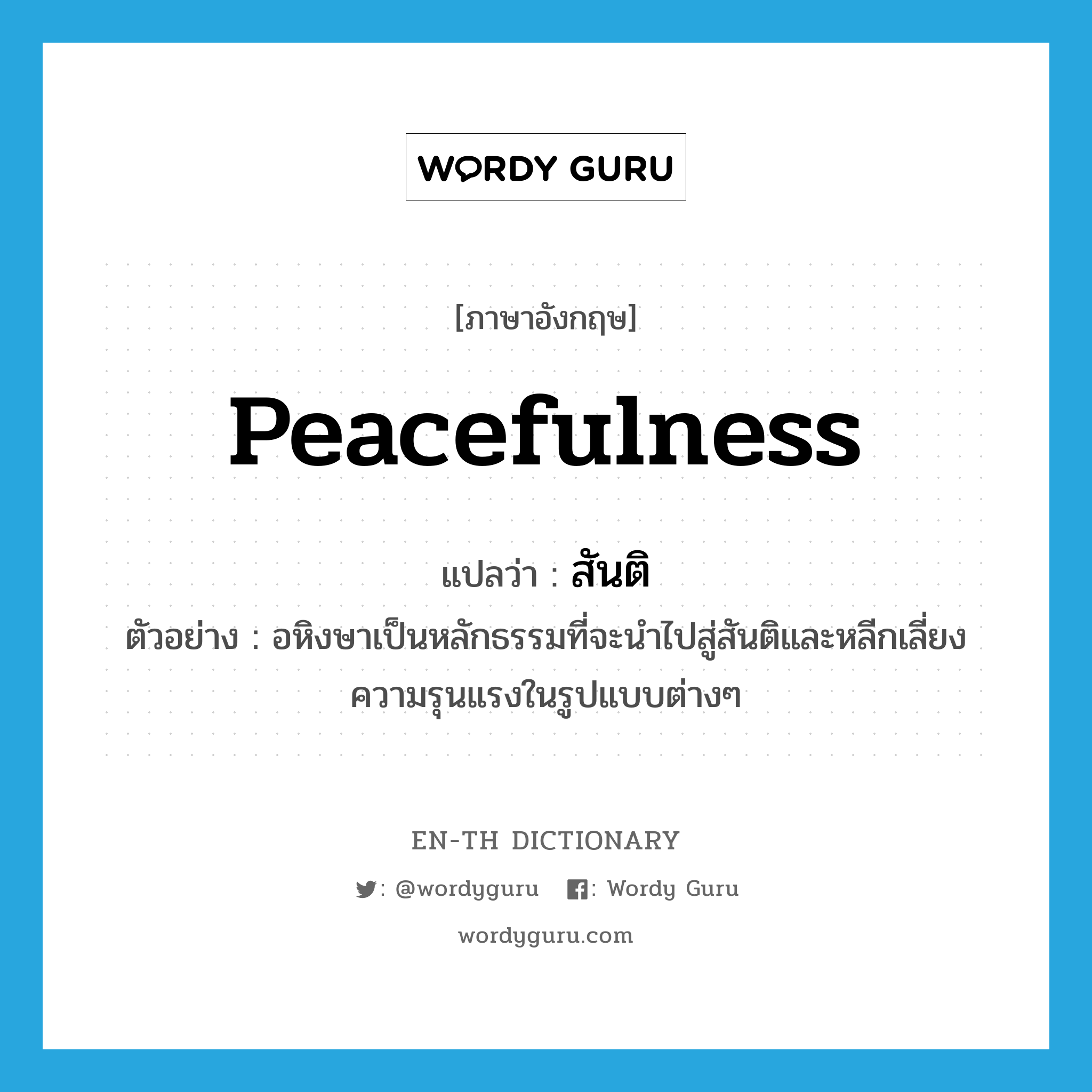 peacefulness แปลว่า?, คำศัพท์ภาษาอังกฤษ peacefulness แปลว่า สันติ ประเภท N ตัวอย่าง อหิงษาเป็นหลักธรรมที่จะนำไปสู่สันติและหลีกเลี่ยงความรุนแรงในรูปแบบต่างๆ หมวด N