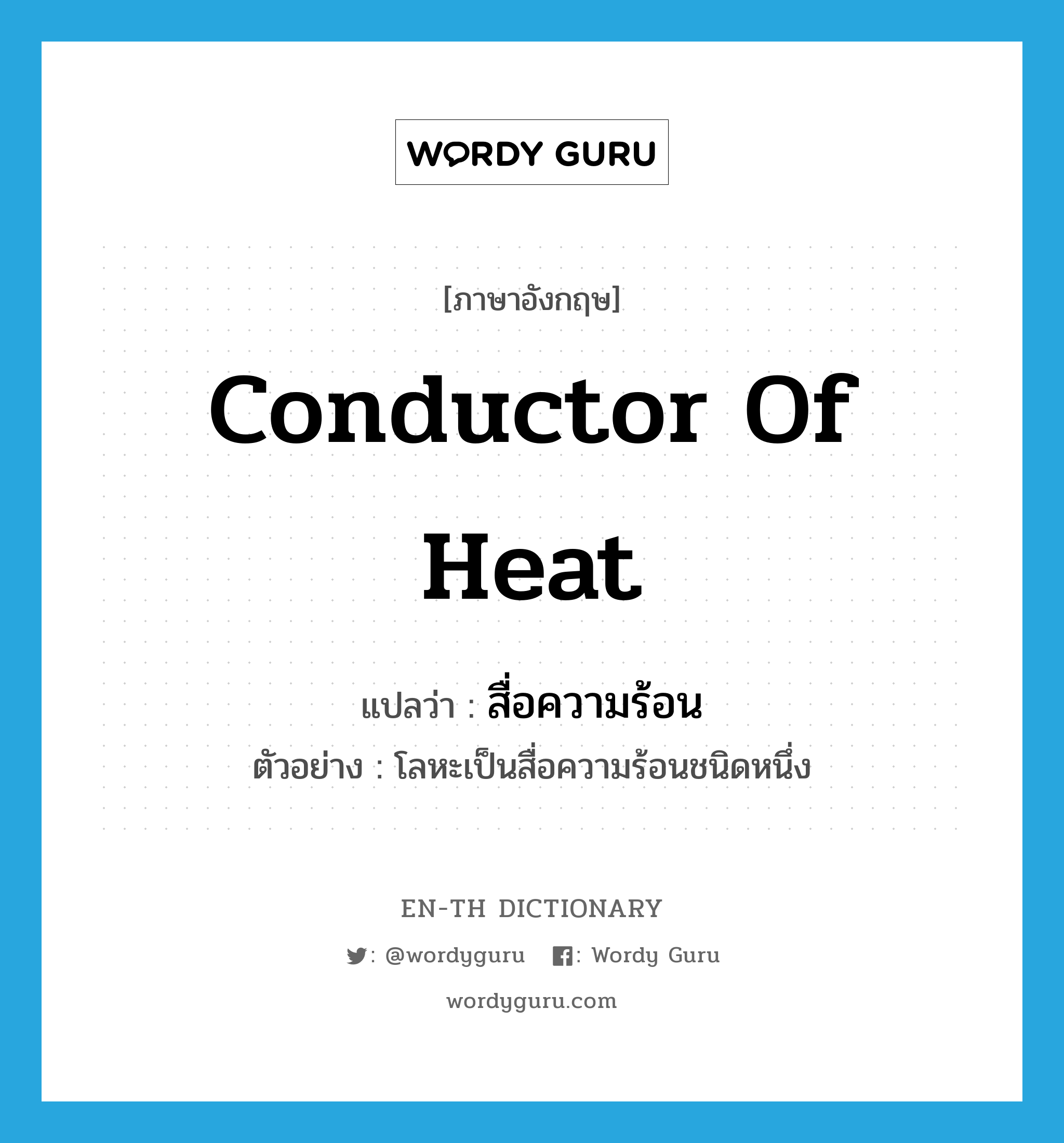 สื่อความร้อน ภาษาอังกฤษ?, คำศัพท์ภาษาอังกฤษ สื่อความร้อน แปลว่า conductor of heat ประเภท N ตัวอย่าง โลหะเป็นสื่อความร้อนชนิดหนึ่ง หมวด N
