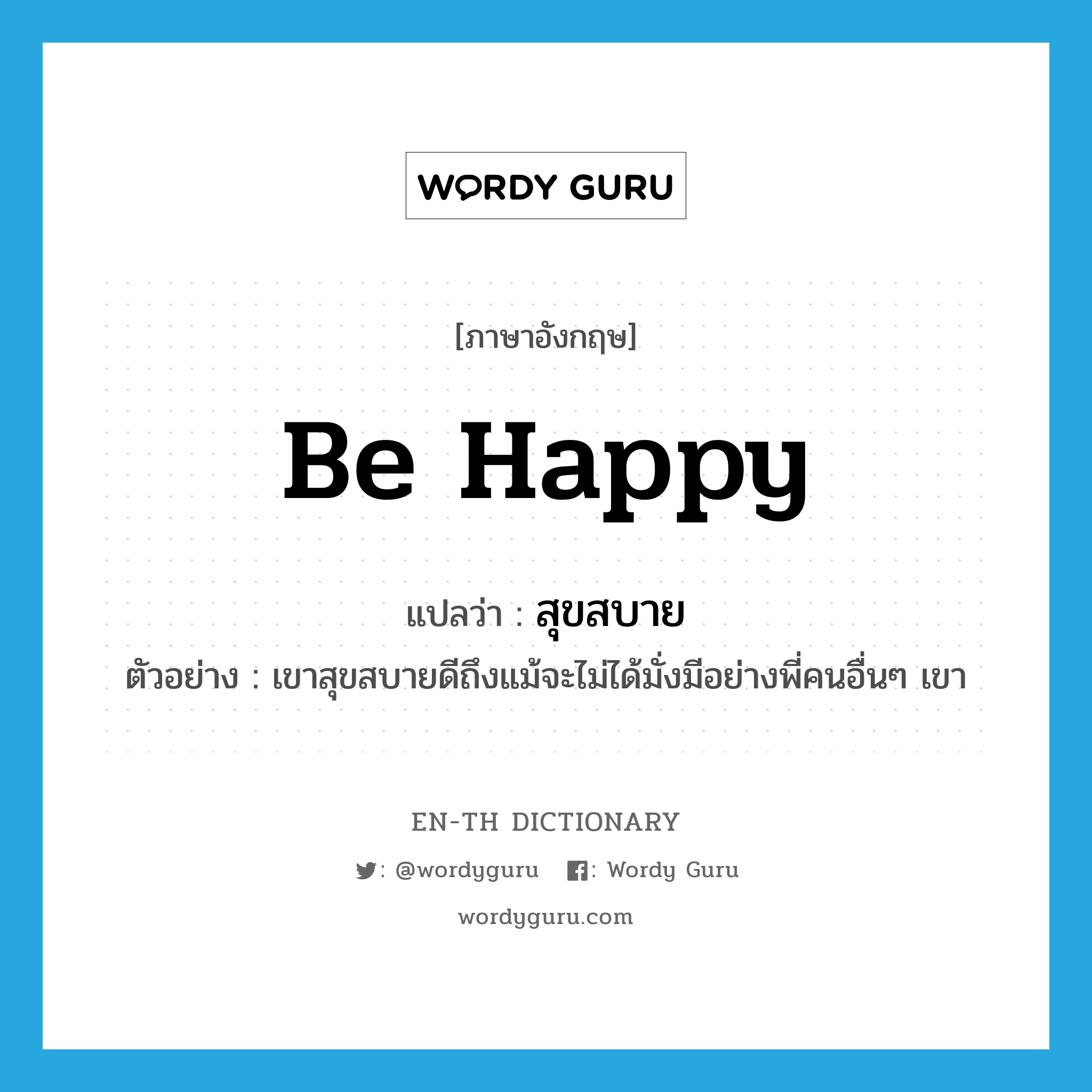 be happy แปลว่า?, คำศัพท์ภาษาอังกฤษ be happy แปลว่า สุขสบาย ประเภท V ตัวอย่าง เขาสุขสบายดีถึงแม้จะไม่ได้มั่งมีอย่างพี่คนอื่นๆ เขา หมวด V
