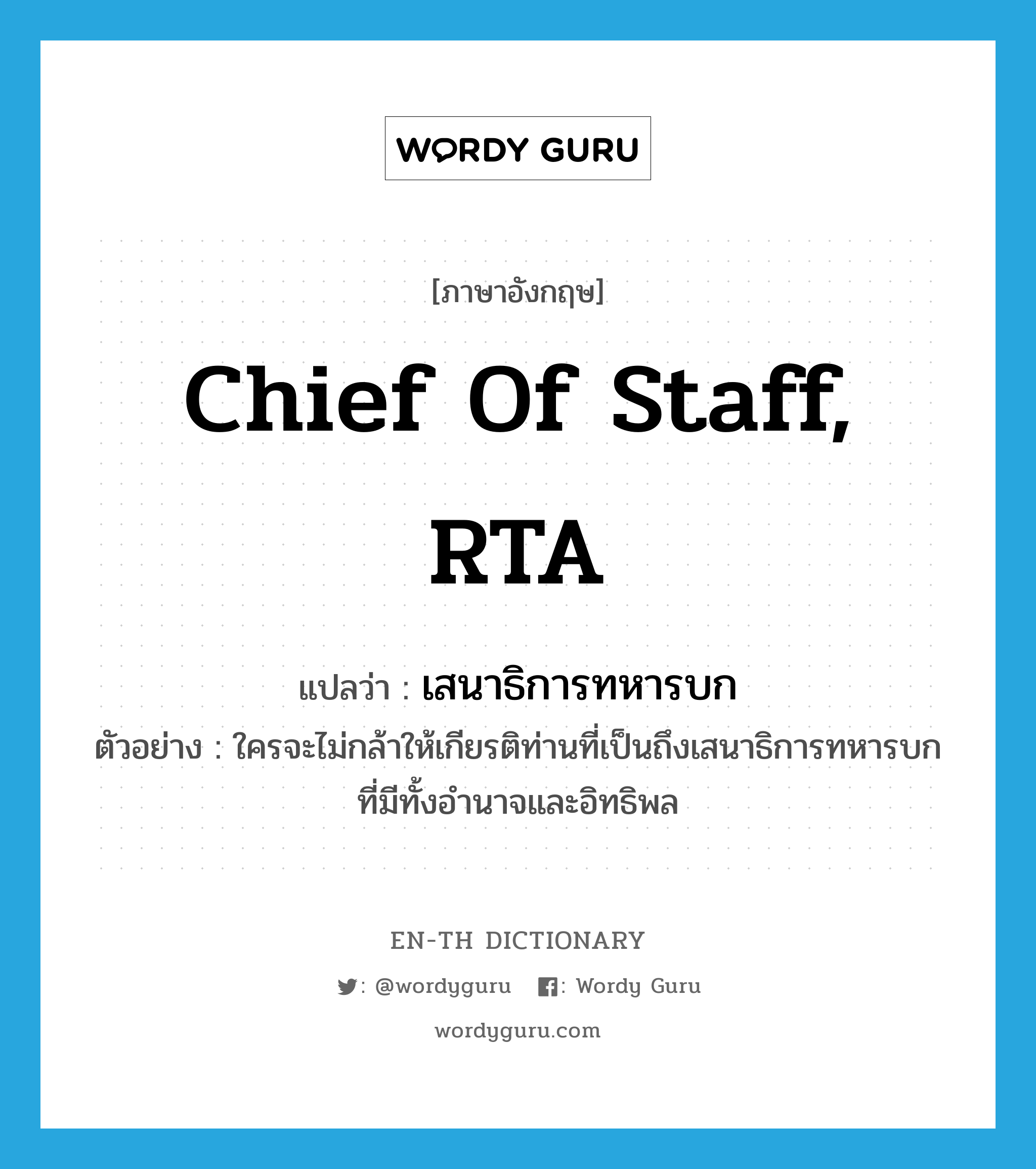 Chief of Staff, RTA แปลว่า?, คำศัพท์ภาษาอังกฤษ Chief of Staff, RTA แปลว่า เสนาธิการทหารบก ประเภท N ตัวอย่าง ใครจะไม่กล้าให้เกียรติท่านที่เป็นถึงเสนาธิการทหารบกที่มีทั้งอำนาจและอิทธิพล หมวด N
