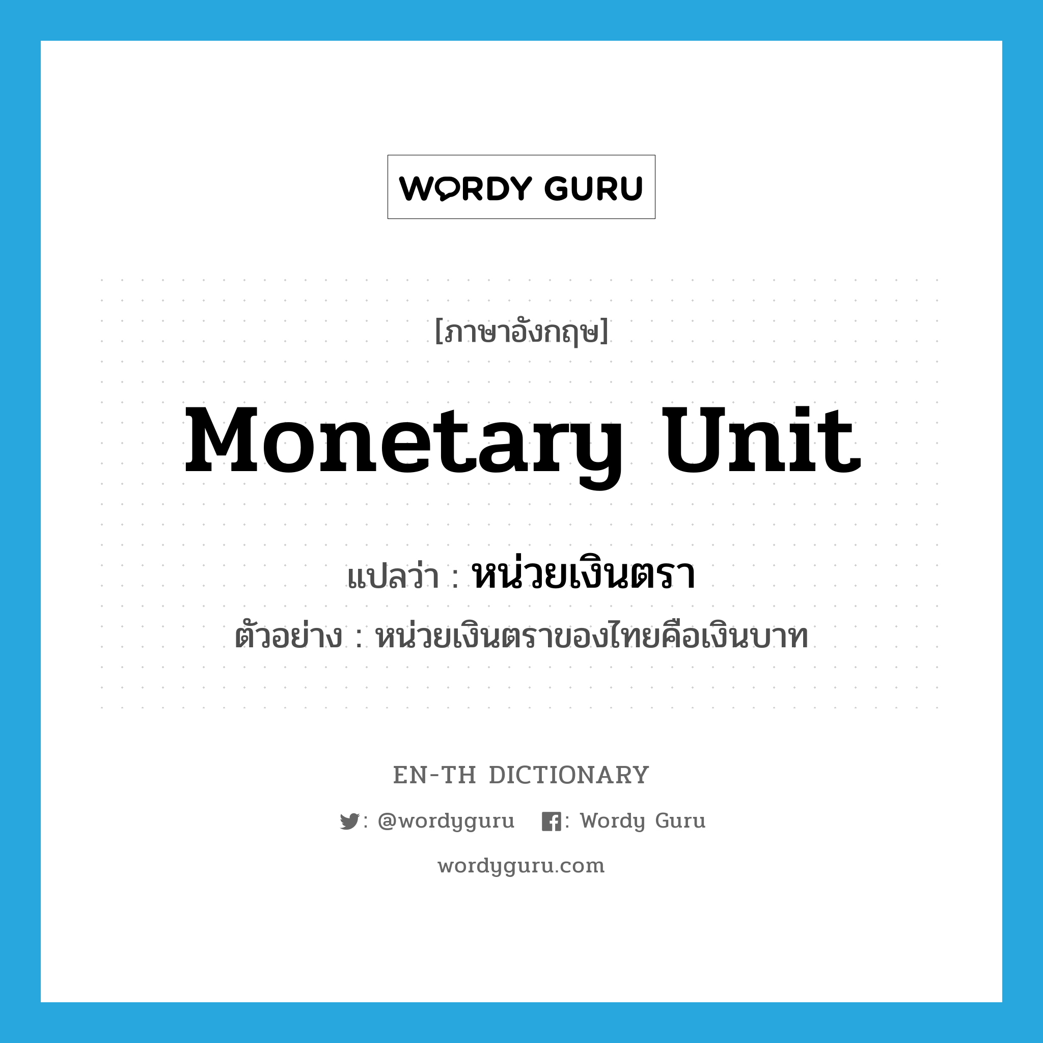 monetary unit แปลว่า?, คำศัพท์ภาษาอังกฤษ monetary unit แปลว่า หน่วยเงินตรา ประเภท N ตัวอย่าง หน่วยเงินตราของไทยคือเงินบาท หมวด N