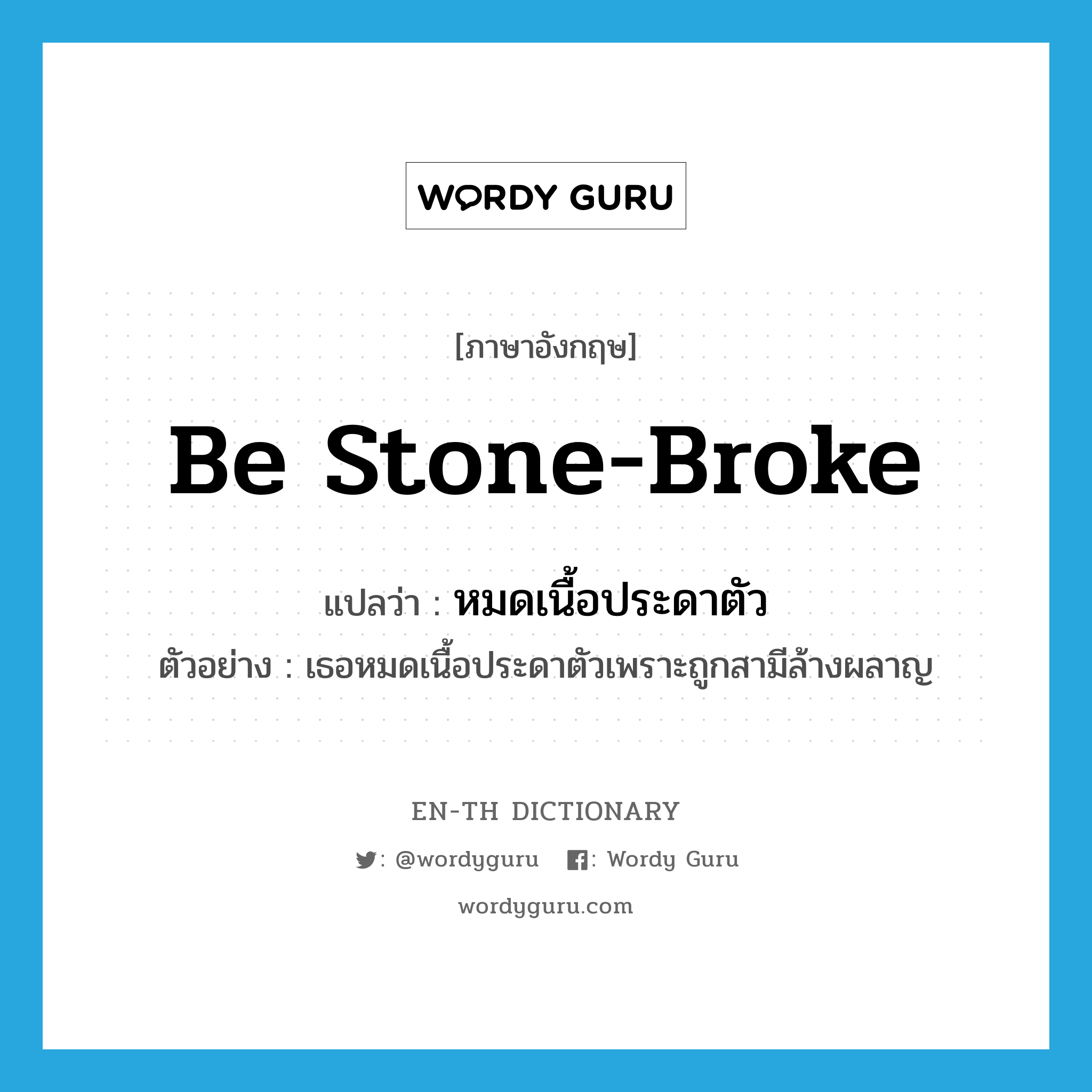 be stone-broke แปลว่า?, คำศัพท์ภาษาอังกฤษ be stone-broke แปลว่า หมดเนื้อประดาตัว ประเภท V ตัวอย่าง เธอหมดเนื้อประดาตัวเพราะถูกสามีล้างผลาญ หมวด V