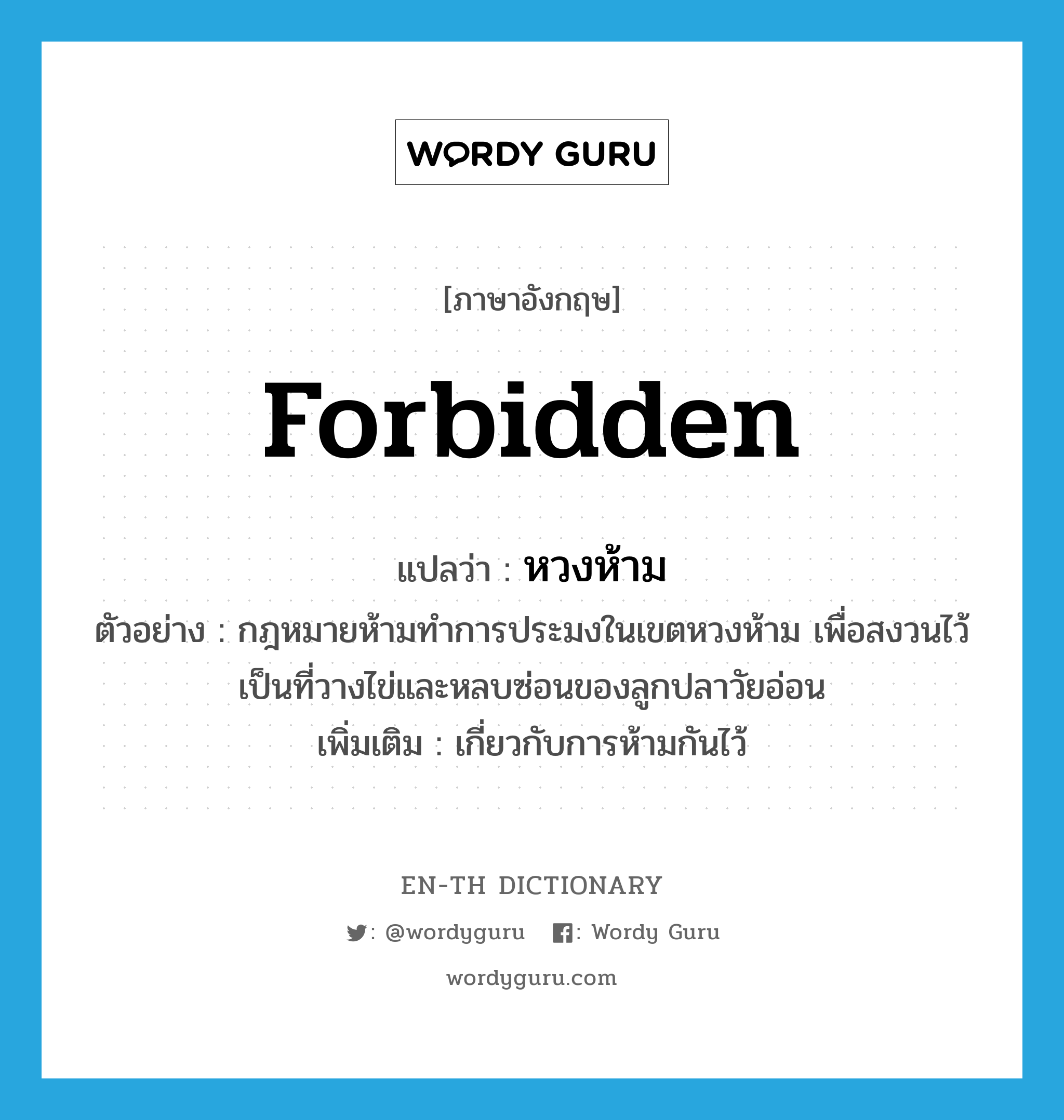forbidden แปลว่า?, คำศัพท์ภาษาอังกฤษ forbidden แปลว่า หวงห้าม ประเภท ADJ ตัวอย่าง กฎหมายห้ามทำการประมงในเขตหวงห้าม เพื่อสงวนไว้เป็นที่วางไข่และหลบซ่อนของลูกปลาวัยอ่อน เพิ่มเติม เกี่ยวกับการห้ามกันไว้ หมวด ADJ
