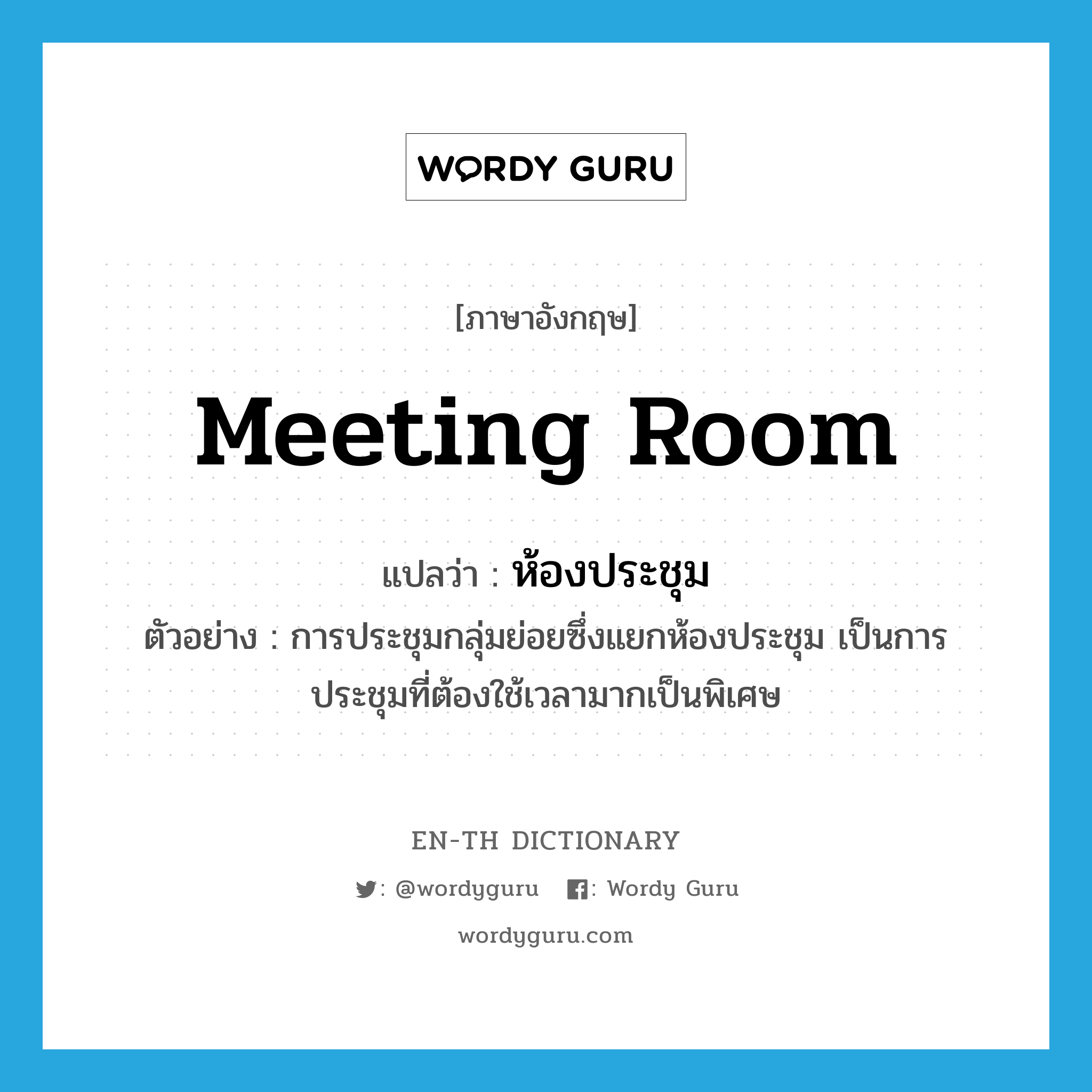meeting room แปลว่า?, คำศัพท์ภาษาอังกฤษ meeting room แปลว่า ห้องประชุม ประเภท N ตัวอย่าง การประชุมกลุ่มย่อยซึ่งแยกห้องประชุม เป็นการประชุมที่ต้องใช้เวลามากเป็นพิเศษ หมวด N