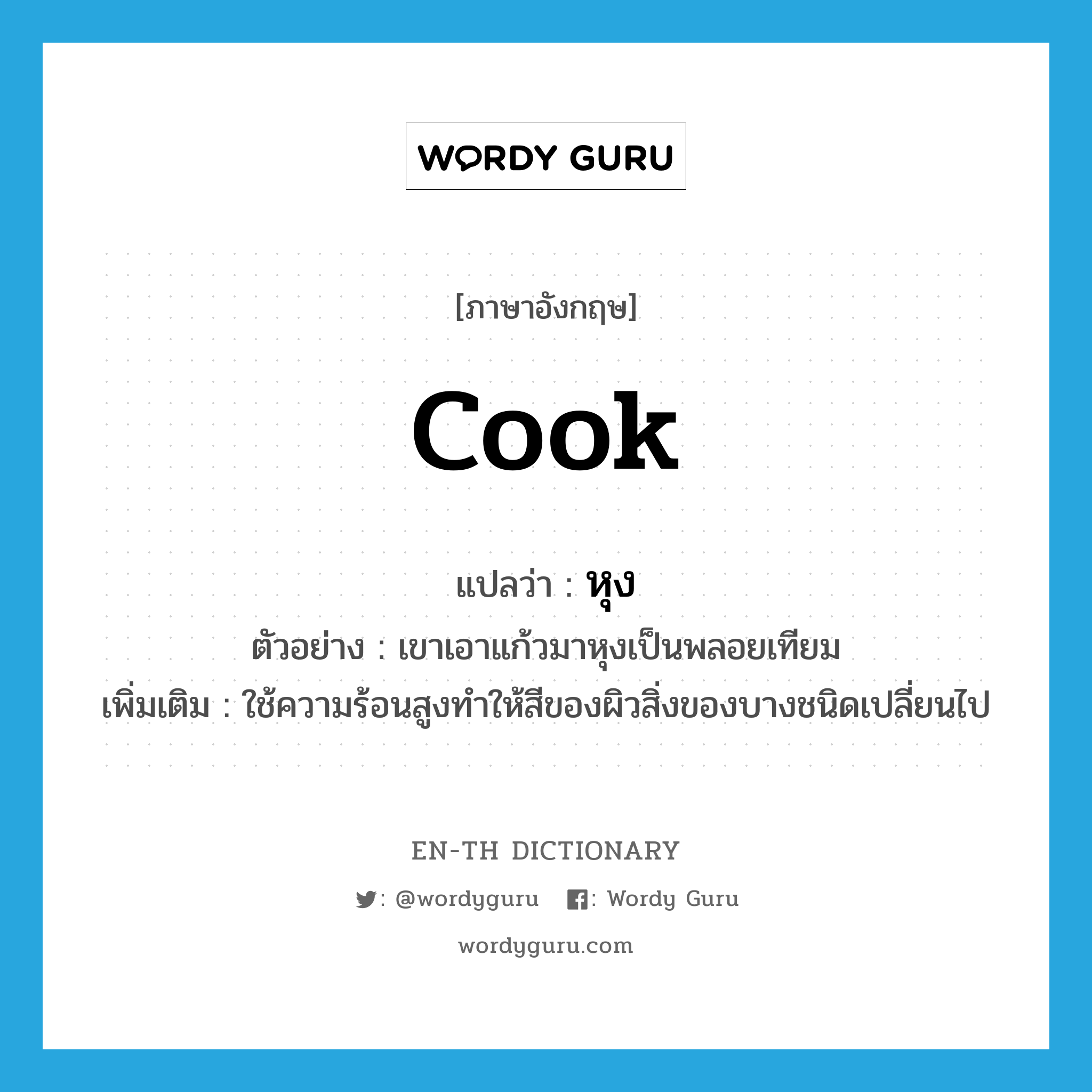 cook แปลว่า?, คำศัพท์ภาษาอังกฤษ cook แปลว่า หุง ประเภท V ตัวอย่าง เขาเอาแก้วมาหุงเป็นพลอยเทียม เพิ่มเติม ใช้ความร้อนสูงทำให้สีของผิวสิ่งของบางชนิดเปลี่ยนไป หมวด V