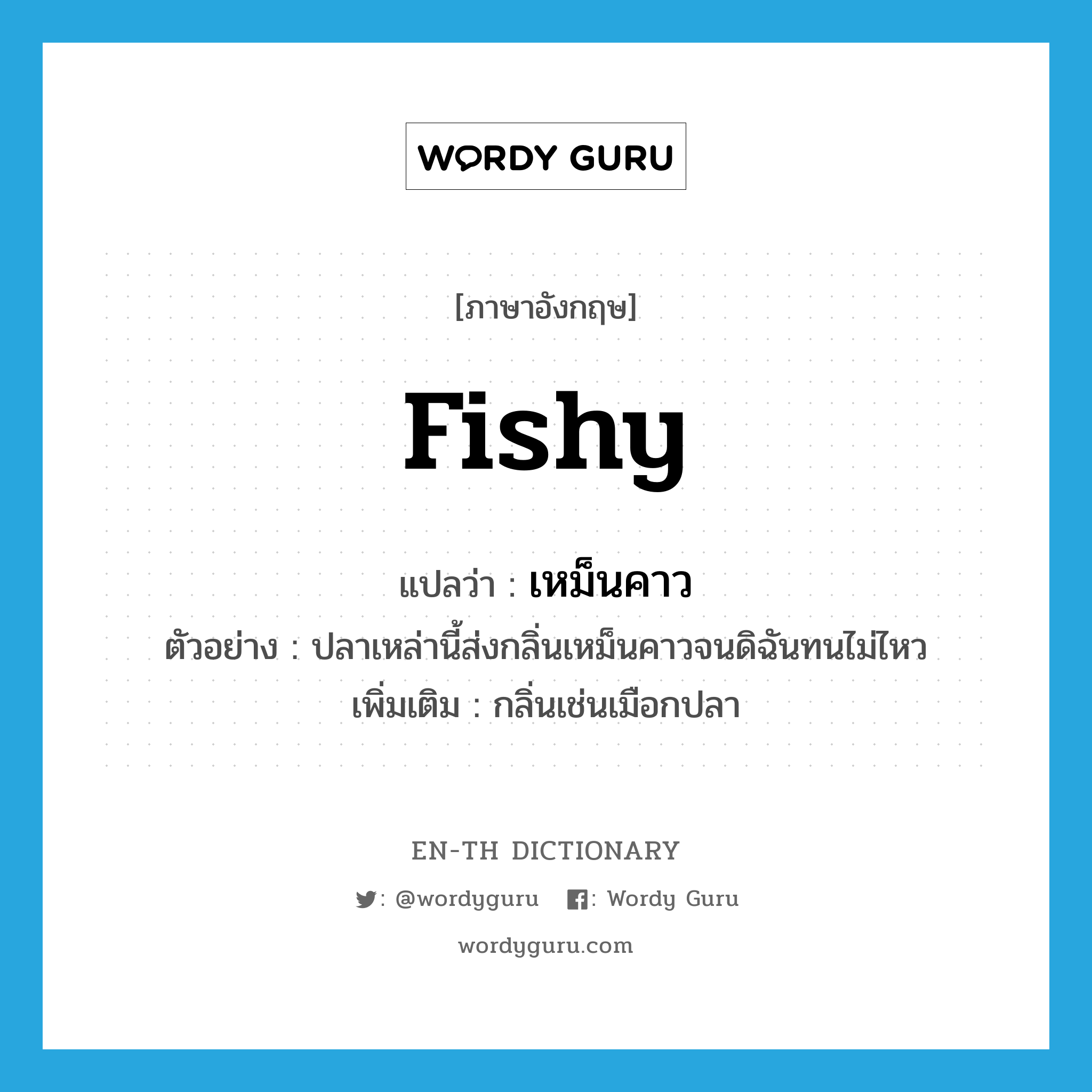 fishy แปลว่า?, คำศัพท์ภาษาอังกฤษ fishy แปลว่า เหม็นคาว ประเภท ADJ ตัวอย่าง ปลาเหล่านี้ส่งกลิ่นเหม็นคาวจนดิฉันทนไม่ไหว เพิ่มเติม กลิ่นเช่นเมือกปลา หมวด ADJ
