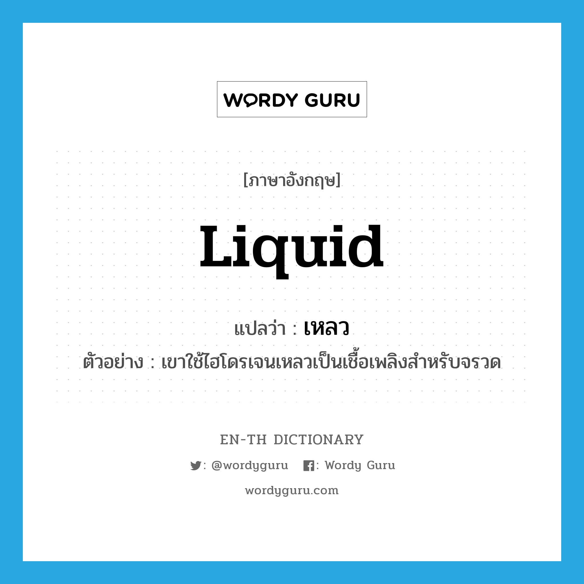liquid แปลว่า?, คำศัพท์ภาษาอังกฤษ liquid แปลว่า เหลว ประเภท ADJ ตัวอย่าง เขาใช้ไฮโดรเจนเหลวเป็นเชื้อเพลิงสำหรับจรวด หมวด ADJ