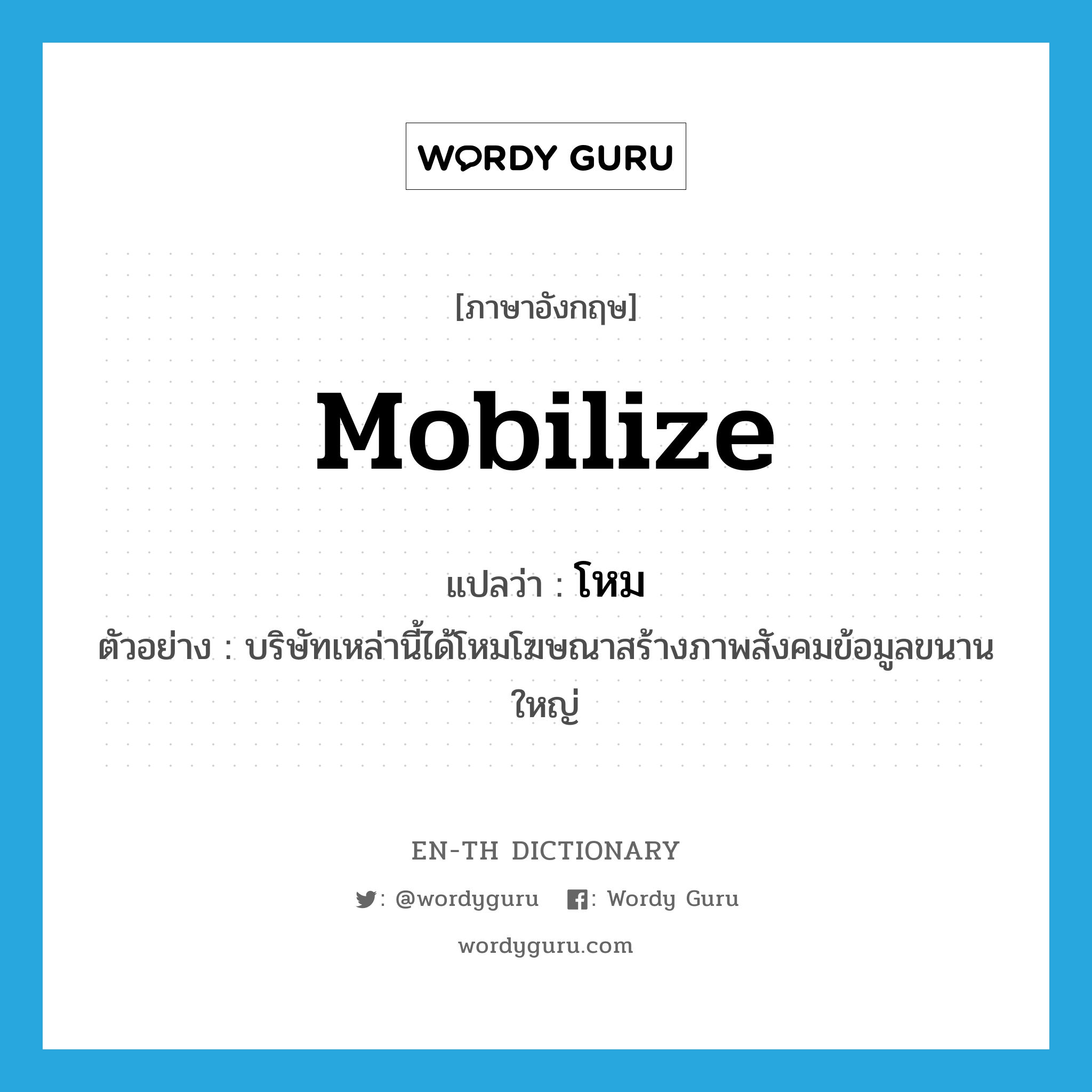 mobilize แปลว่า?, คำศัพท์ภาษาอังกฤษ mobilize แปลว่า โหม ประเภท V ตัวอย่าง บริษัทเหล่านี้ได้โหมโฆษณาสร้างภาพสังคมข้อมูลขนานใหญ่ หมวด V