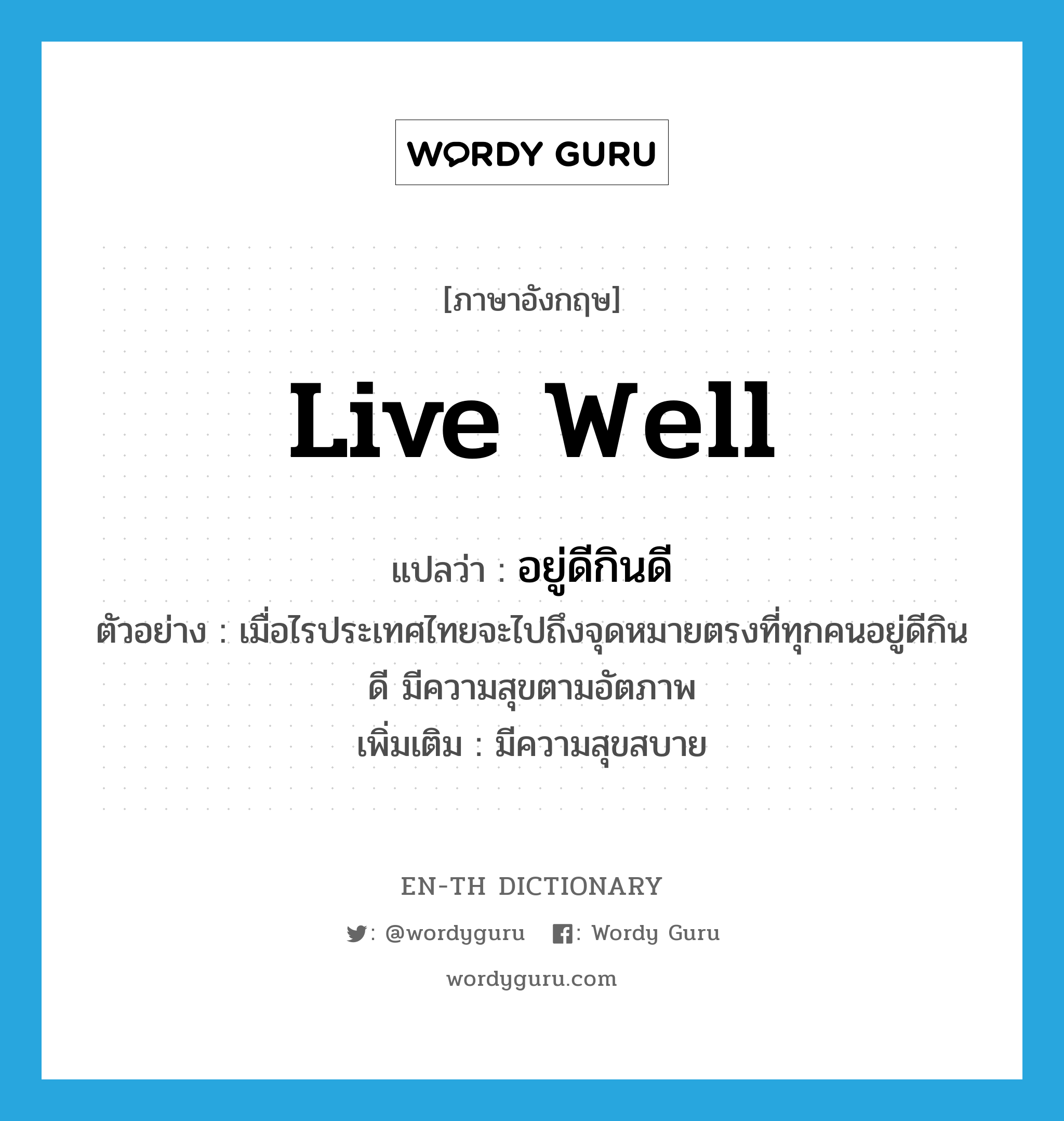 live well แปลว่า?, คำศัพท์ภาษาอังกฤษ live well แปลว่า อยู่ดีกินดี ประเภท V ตัวอย่าง เมื่อไรประเทศไทยจะไปถึงจุดหมายตรงที่ทุกคนอยู่ดีกินดี มีความสุขตามอัตภาพ เพิ่มเติม มีความสุขสบาย หมวด V