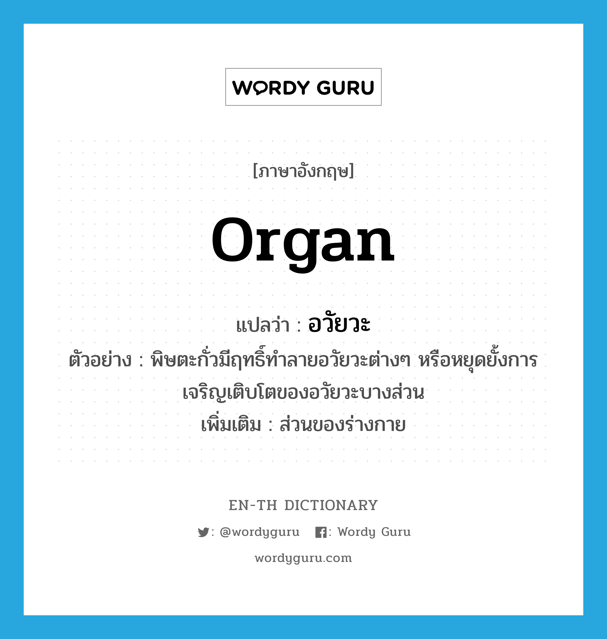 organ แปลว่า?, คำศัพท์ภาษาอังกฤษ organ แปลว่า อวัยวะ ประเภท N ตัวอย่าง พิษตะกั่วมีฤทธิ์ทำลายอวัยวะต่างๆ หรือหยุดยั้งการเจริญเติบโตของอวัยวะบางส่วน เพิ่มเติม ส่วนของร่างกาย หมวด N