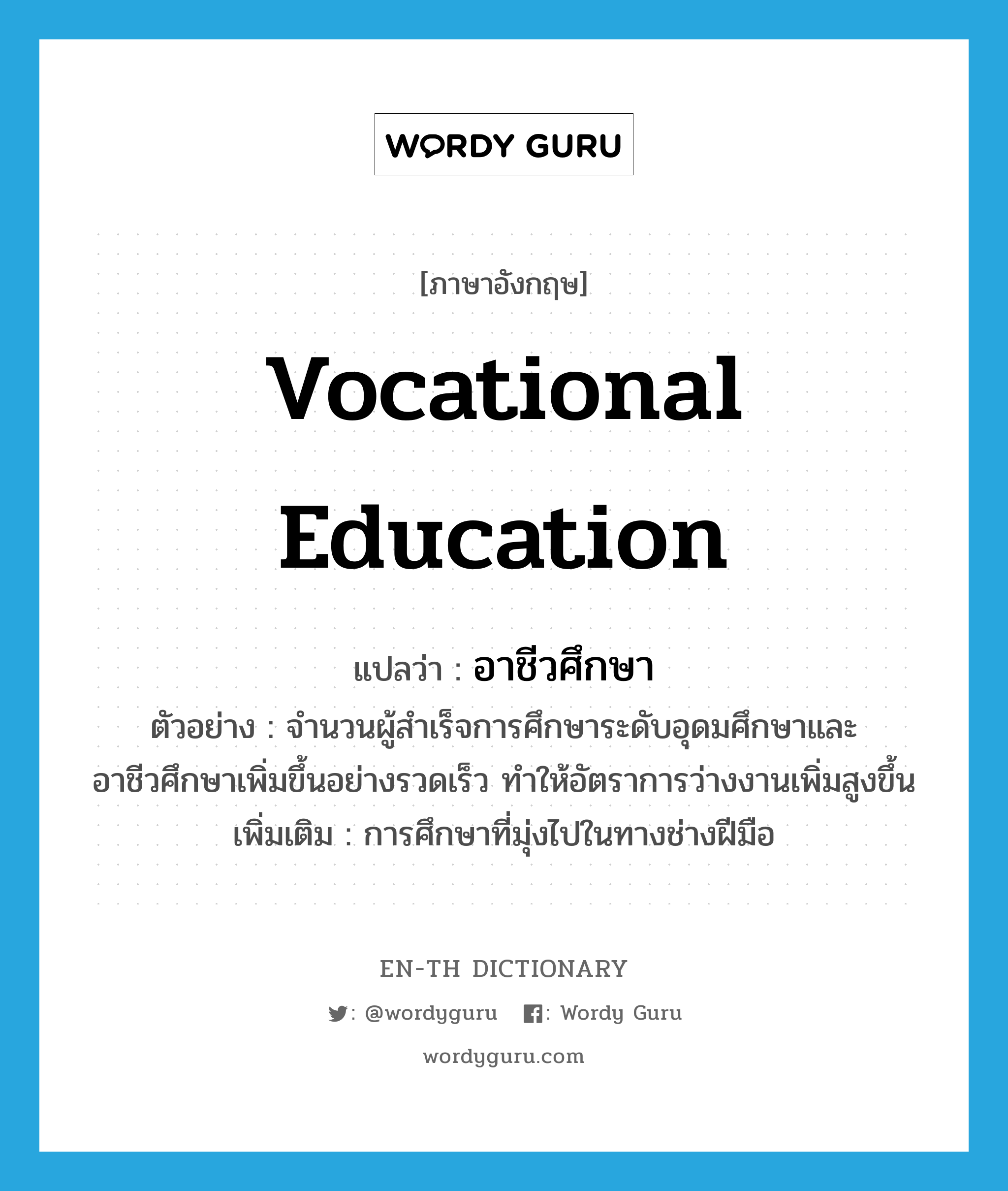 vocational education แปลว่า?, คำศัพท์ภาษาอังกฤษ vocational education แปลว่า อาชีวศึกษา ประเภท N ตัวอย่าง จำนวนผู้สำเร็จการศึกษาระดับอุดมศึกษาและอาชีวศึกษาเพิ่มขึ้นอย่างรวดเร็ว ทำให้อัตราการว่างงานเพิ่มสูงขึ้น เพิ่มเติม การศึกษาที่มุ่งไปในทางช่างฝีมือ หมวด N
