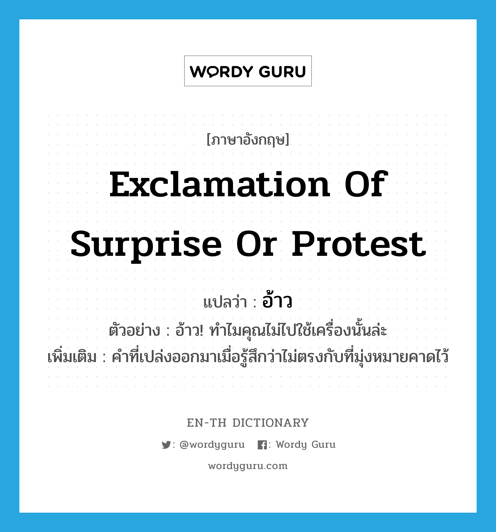 exclamation of surprise or protest แปลว่า? คำศัพท์ในกลุ่มประเภท INT, คำศัพท์ภาษาอังกฤษ exclamation of surprise or protest แปลว่า อ้าว ประเภท INT ตัวอย่าง อ้าว! ทำไมคุณไม่ไปใช้เครื่องนั้นล่ะ เพิ่มเติม คำที่เปล่งออกมาเมื่อรู้สึกว่าไม่ตรงกับที่มุ่งหมายคาดไว้ หมวด INT
