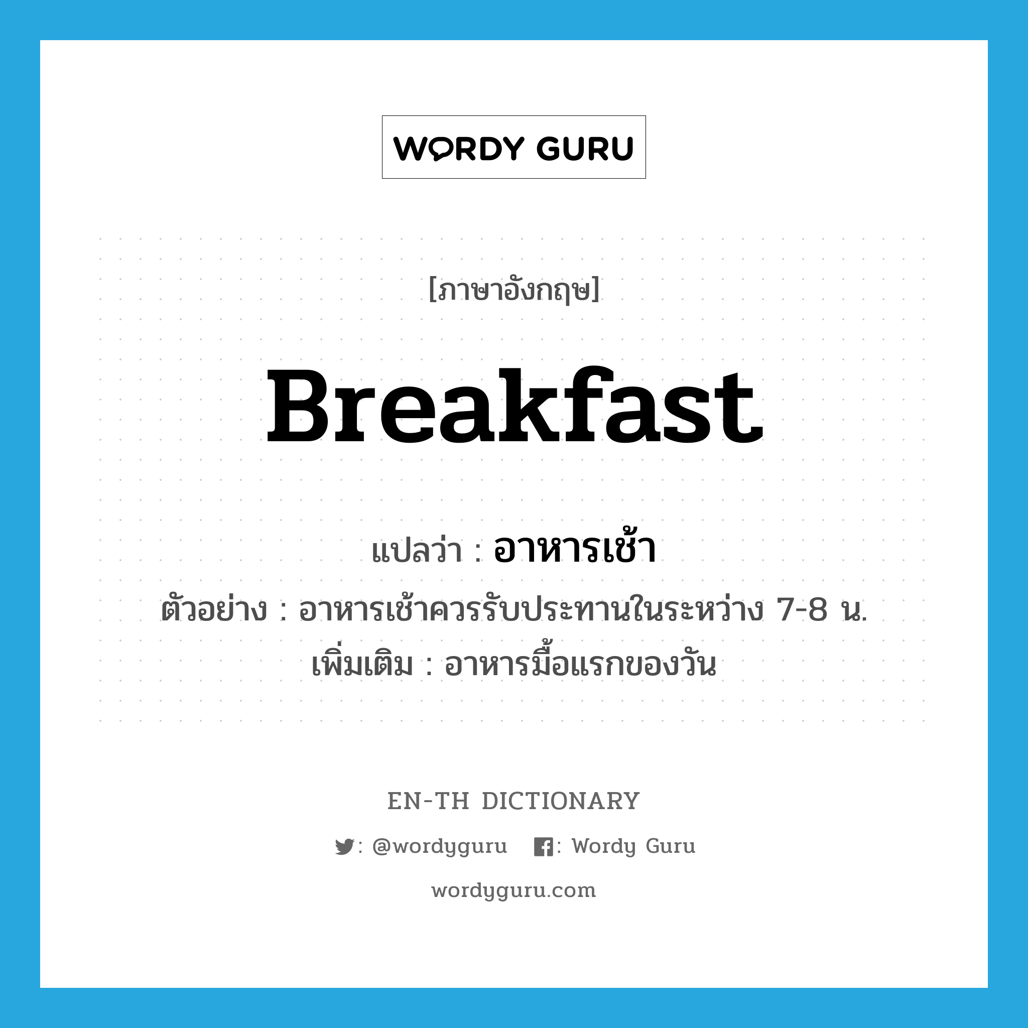 อาหารเช้า ภาษาอังกฤษ?, คำศัพท์ภาษาอังกฤษ อาหารเช้า แปลว่า breakfast ประเภท N ตัวอย่าง อาหารเช้าควรรับประทานในระหว่าง 7-8 น. เพิ่มเติม อาหารมื้อแรกของวัน หมวด N