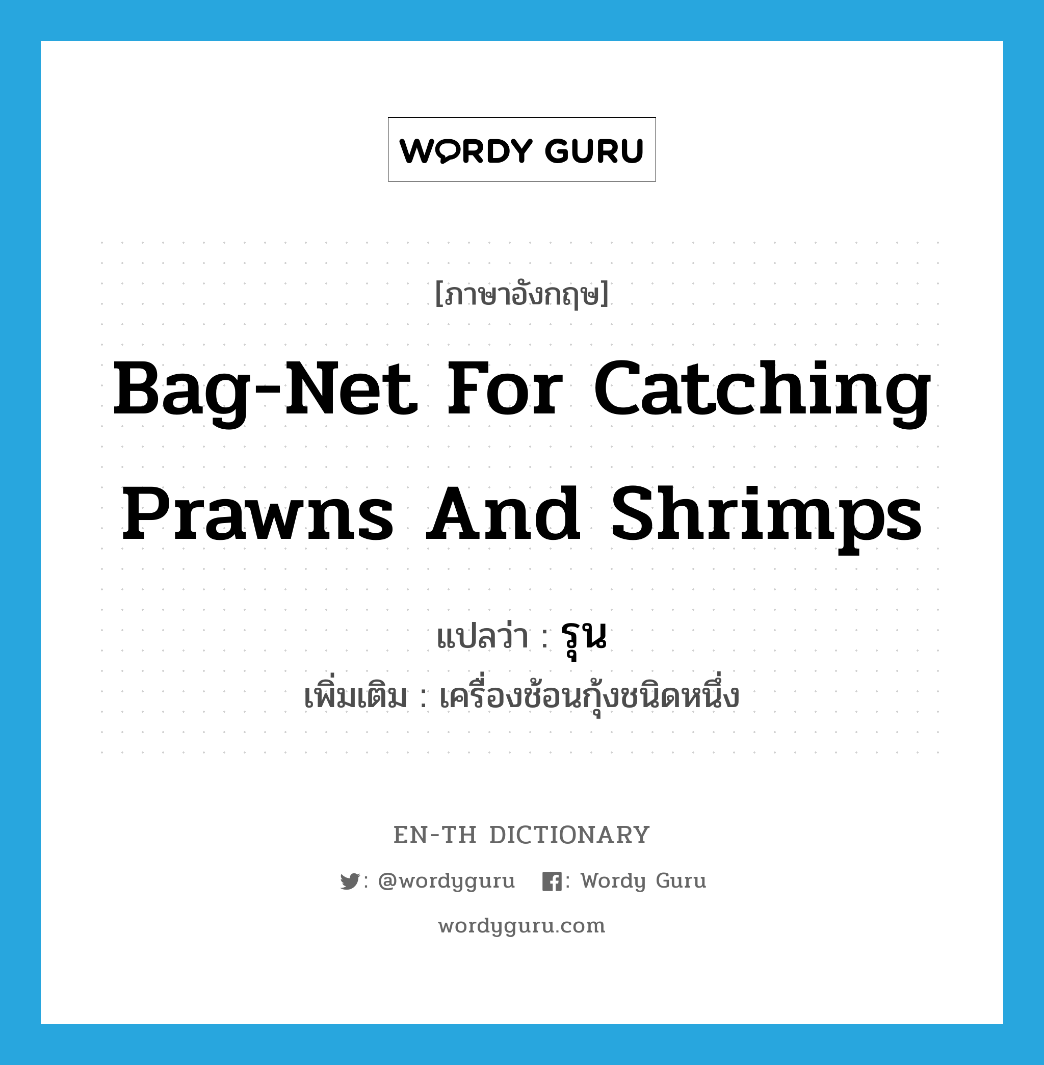 รุน ภาษาอังกฤษ?, คำศัพท์ภาษาอังกฤษ รุน แปลว่า bag-net for catching prawns and shrimps ประเภท N เพิ่มเติม เครื่องช้อนกุ้งชนิดหนึ่ง หมวด N