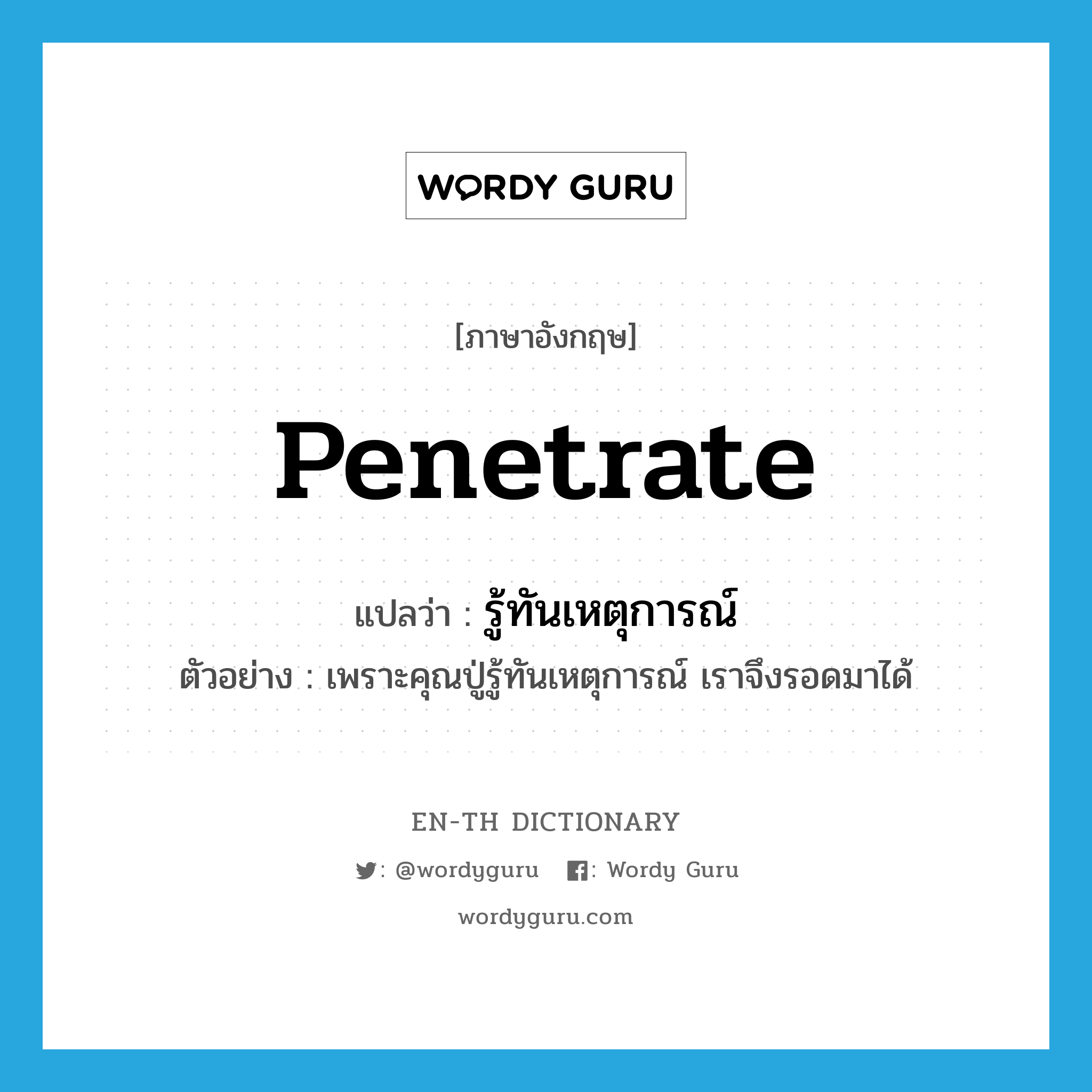 penetrate แปลว่า?, คำศัพท์ภาษาอังกฤษ penetrate แปลว่า รู้ทันเหตุการณ์ ประเภท V ตัวอย่าง เพราะคุณปู่รู้ทันเหตุการณ์ เราจึงรอดมาได้ หมวด V