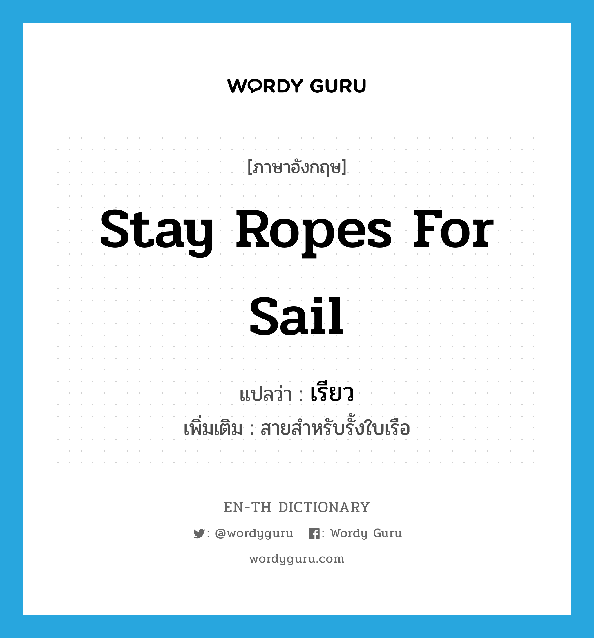 stay ropes for sail แปลว่า?, คำศัพท์ภาษาอังกฤษ stay ropes for sail แปลว่า เรียว ประเภท N เพิ่มเติม สายสำหรับรั้งใบเรือ หมวด N