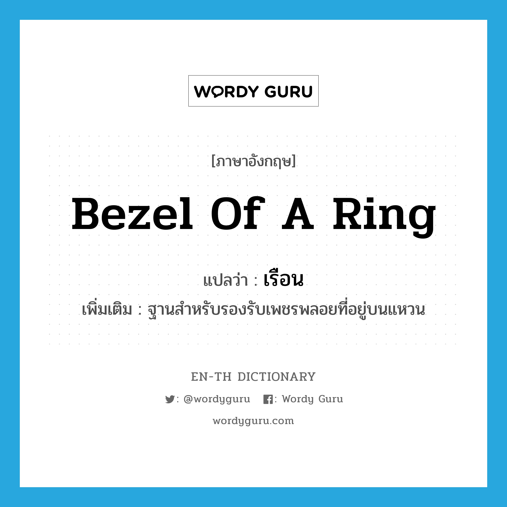 bezel (of a ring) แปลว่า?, คำศัพท์ภาษาอังกฤษ bezel of a ring แปลว่า เรือน ประเภท N เพิ่มเติม ฐานสำหรับรองรับเพชรพลอยที่อยู่บนแหวน หมวด N