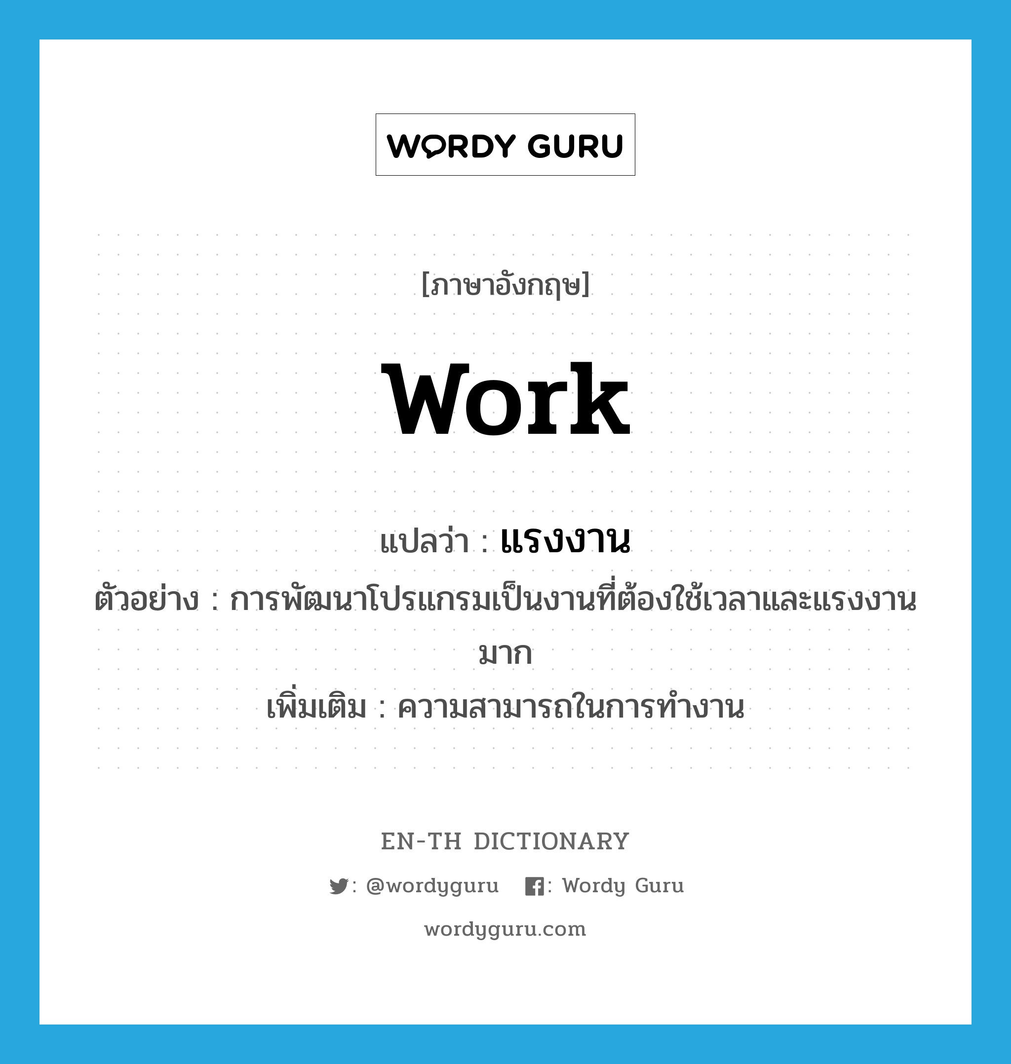 work แปลว่า?, คำศัพท์ภาษาอังกฤษ work แปลว่า แรงงาน ประเภท N ตัวอย่าง การพัฒนาโปรแกรมเป็นงานที่ต้องใช้เวลาและแรงงานมาก เพิ่มเติม ความสามารถในการทำงาน หมวด N