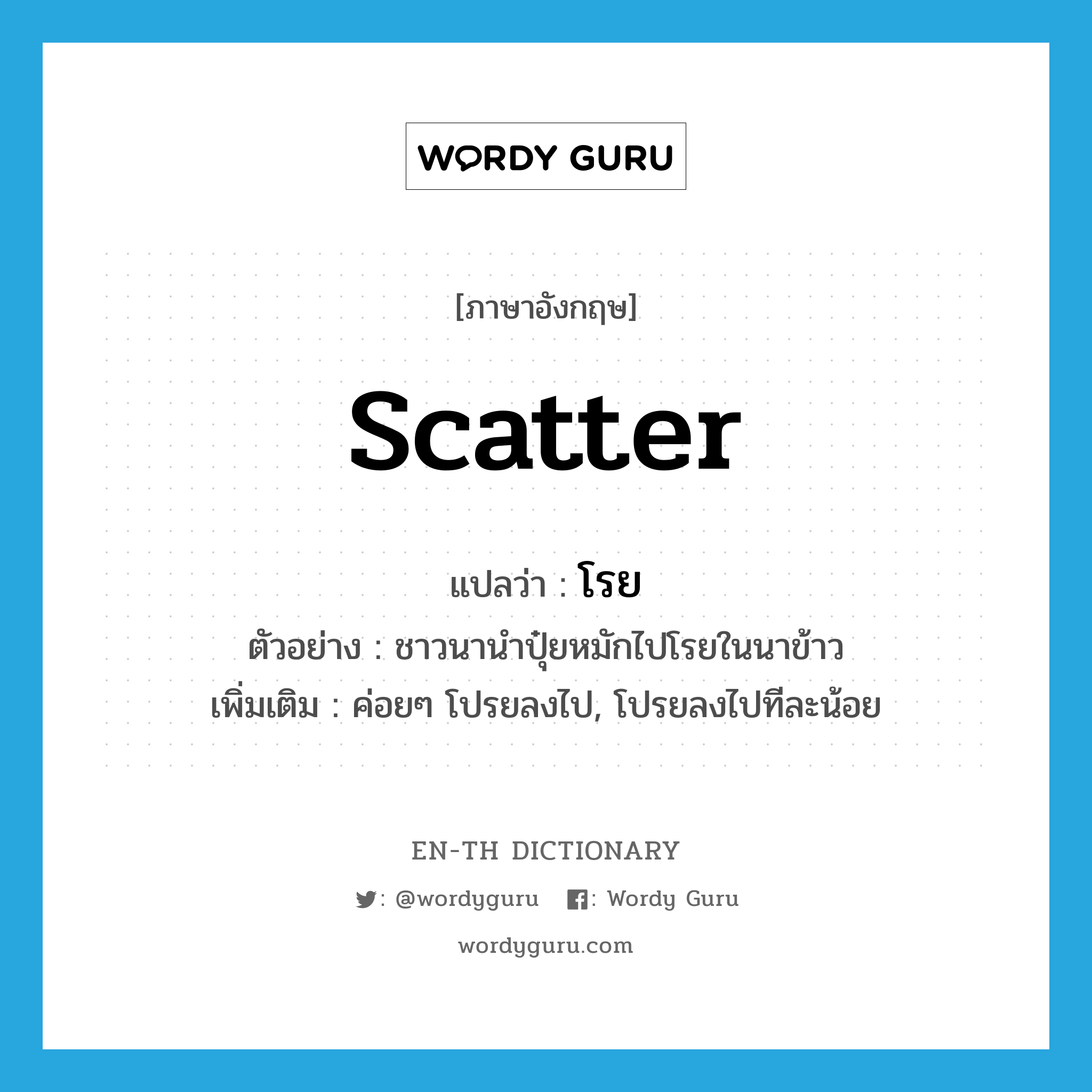 scatter แปลว่า?, คำศัพท์ภาษาอังกฤษ scatter แปลว่า โรย ประเภท V ตัวอย่าง ชาวนานำปุ๋ยหมักไปโรยในนาข้าว เพิ่มเติม ค่อยๆ โปรยลงไป, โปรยลงไปทีละน้อย หมวด V
